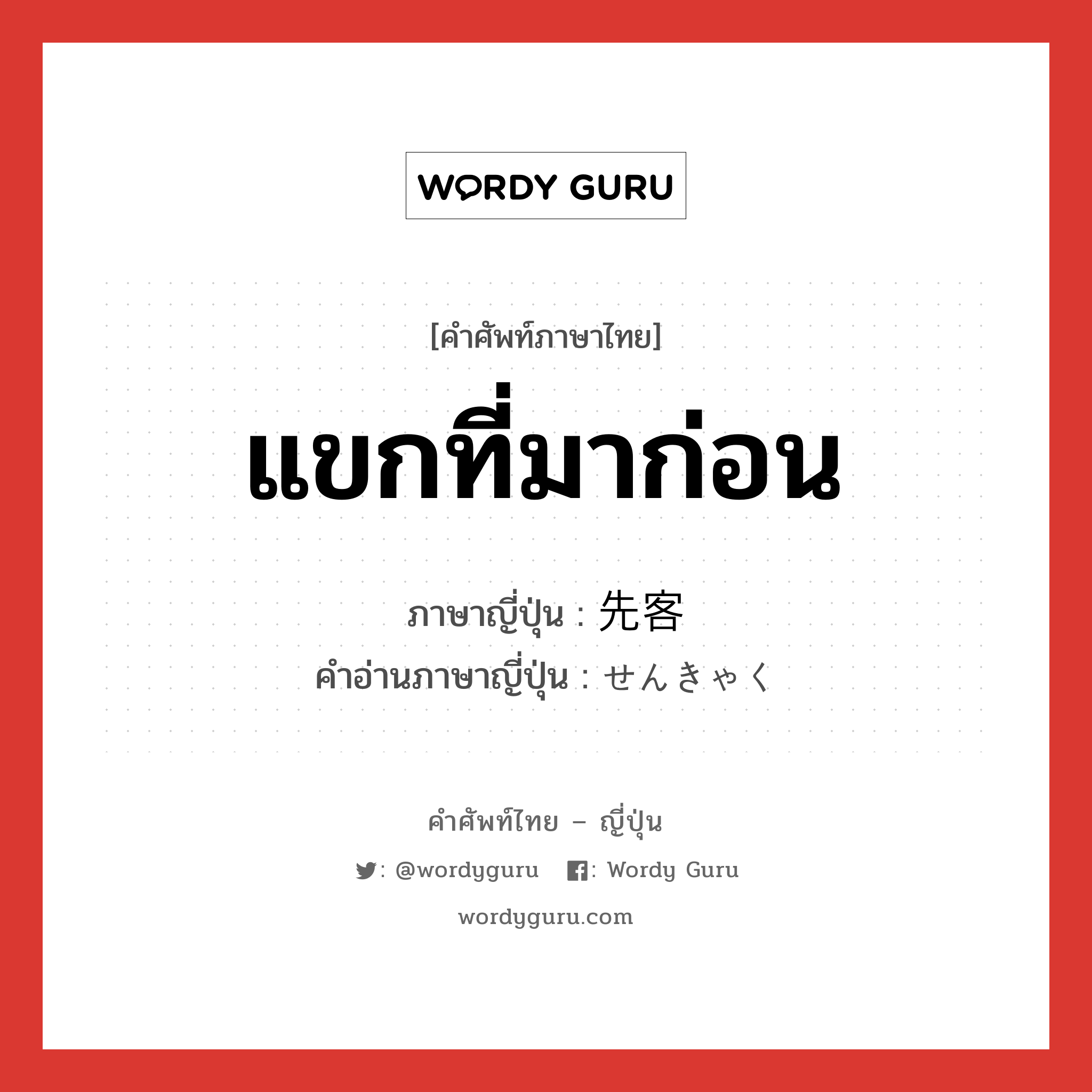 แขกที่มาก่อน ภาษาญี่ปุ่นคืออะไร, คำศัพท์ภาษาไทย - ญี่ปุ่น แขกที่มาก่อน ภาษาญี่ปุ่น 先客 คำอ่านภาษาญี่ปุ่น せんきゃく หมวด n หมวด n