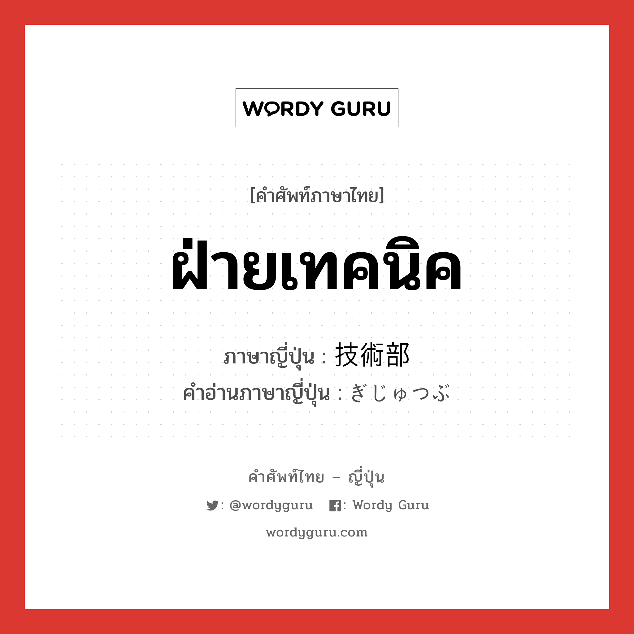 ฝ่ายเทคนิค ภาษาญี่ปุ่นคืออะไร, คำศัพท์ภาษาไทย - ญี่ปุ่น ฝ่ายเทคนิค ภาษาญี่ปุ่น 技術部 คำอ่านภาษาญี่ปุ่น ぎじゅつぶ หมวด n หมวด n