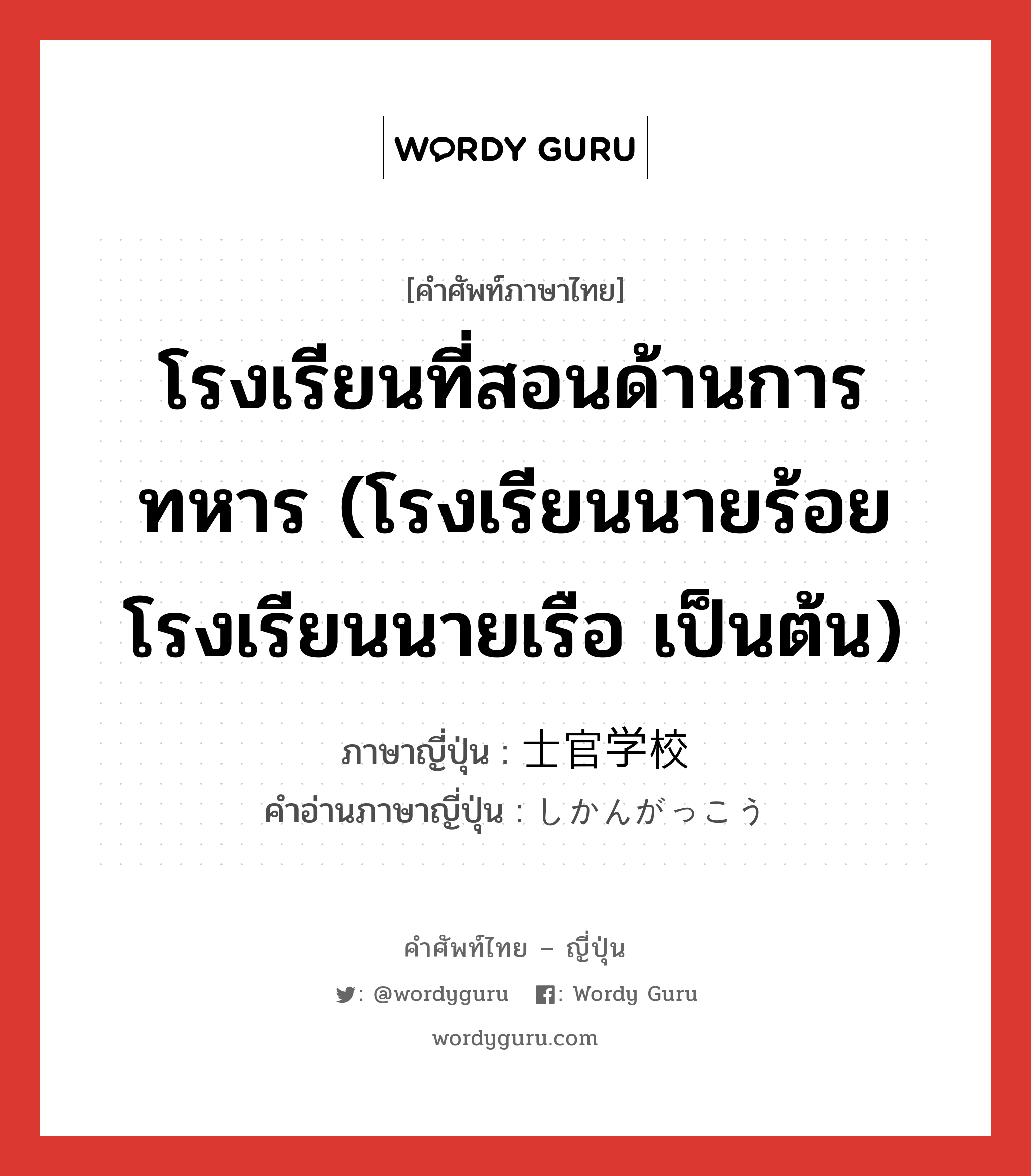 โรงเรียนที่สอนด้านการทหาร (โรงเรียนนายร้อย โรงเรียนนายเรือ เป็นต้น) ภาษาญี่ปุ่นคืออะไร, คำศัพท์ภาษาไทย - ญี่ปุ่น โรงเรียนที่สอนด้านการทหาร (โรงเรียนนายร้อย โรงเรียนนายเรือ เป็นต้น) ภาษาญี่ปุ่น 士官学校 คำอ่านภาษาญี่ปุ่น しかんがっこう หมวด n หมวด n