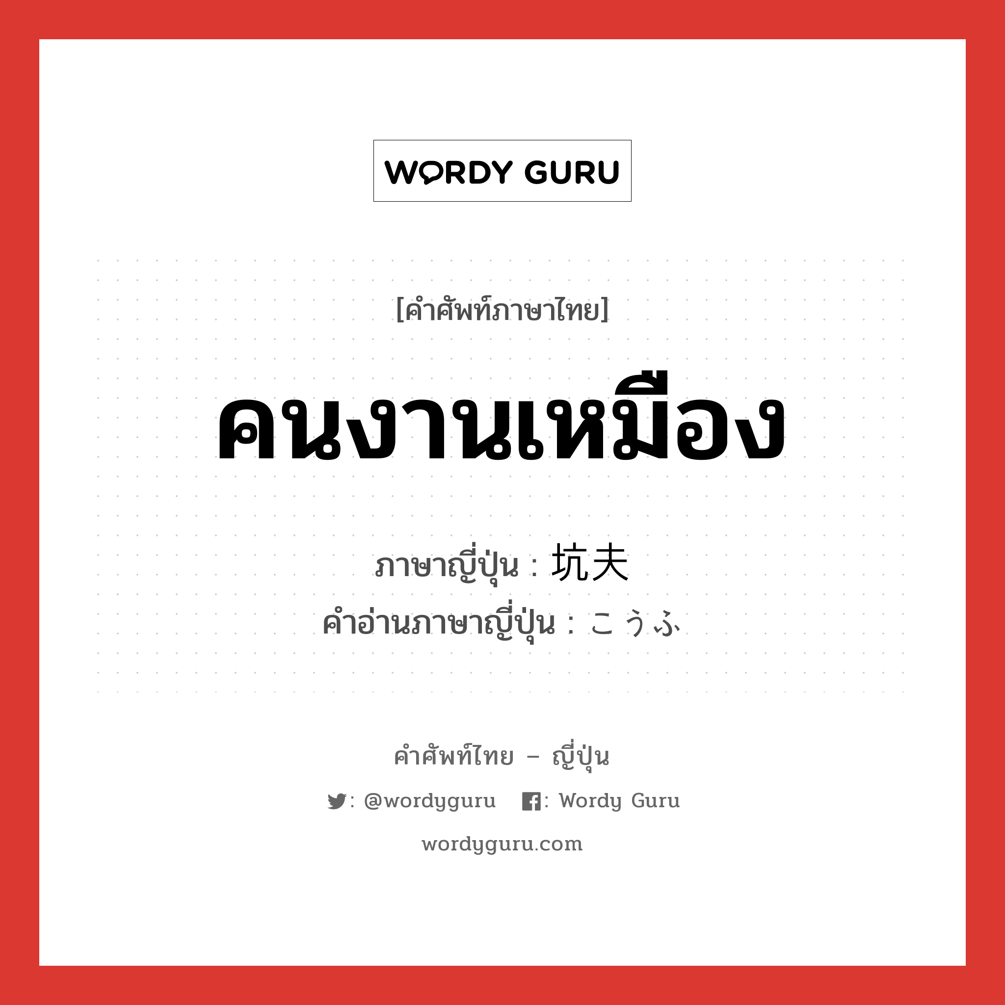 คนงานเหมือง ภาษาญี่ปุ่นคืออะไร, คำศัพท์ภาษาไทย - ญี่ปุ่น คนงานเหมือง ภาษาญี่ปุ่น 坑夫 คำอ่านภาษาญี่ปุ่น こうふ หมวด n หมวด n