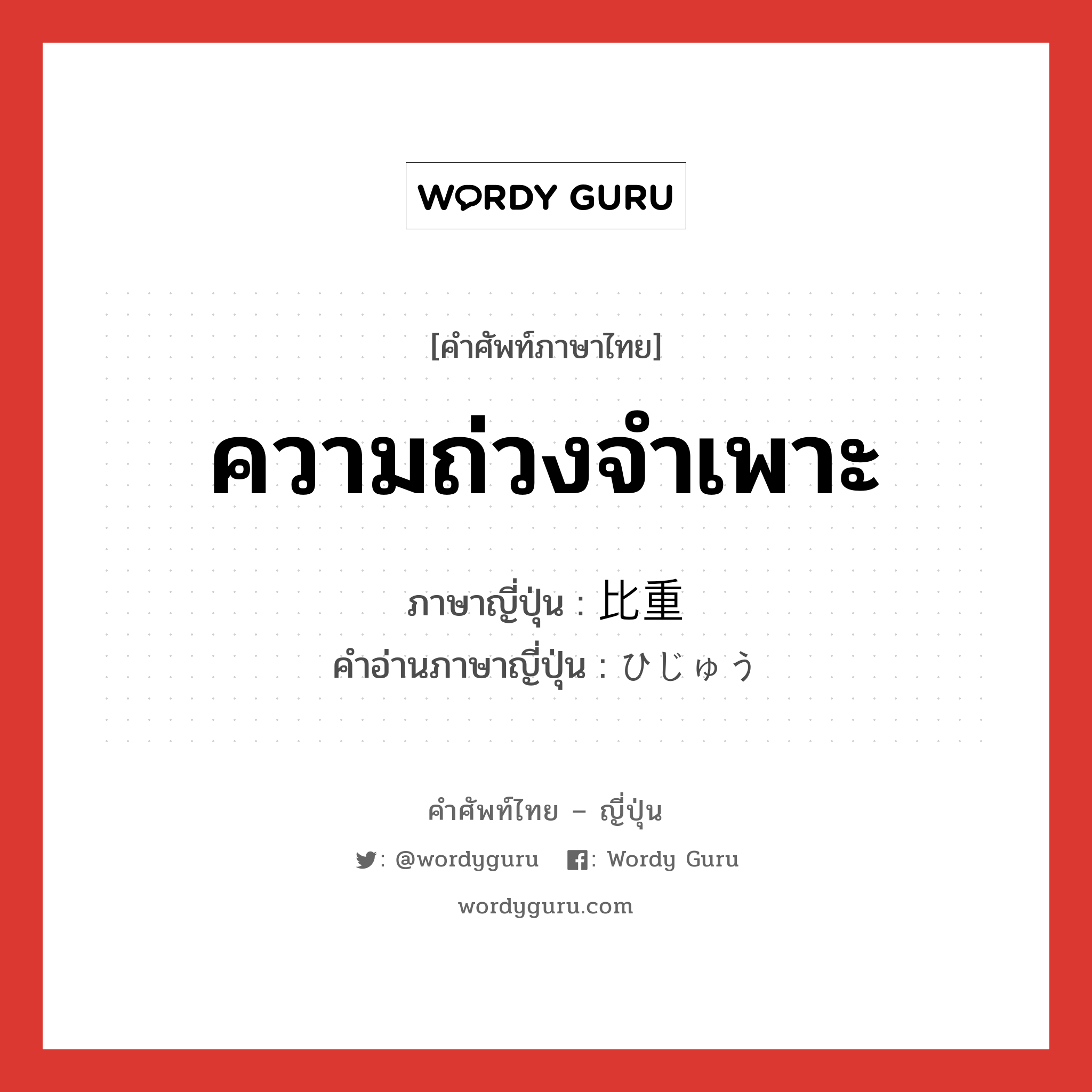 ความถ่วงจำเพาะ ภาษาญี่ปุ่นคืออะไร, คำศัพท์ภาษาไทย - ญี่ปุ่น ความถ่วงจำเพาะ ภาษาญี่ปุ่น 比重 คำอ่านภาษาญี่ปุ่น ひじゅう หมวด n หมวด n