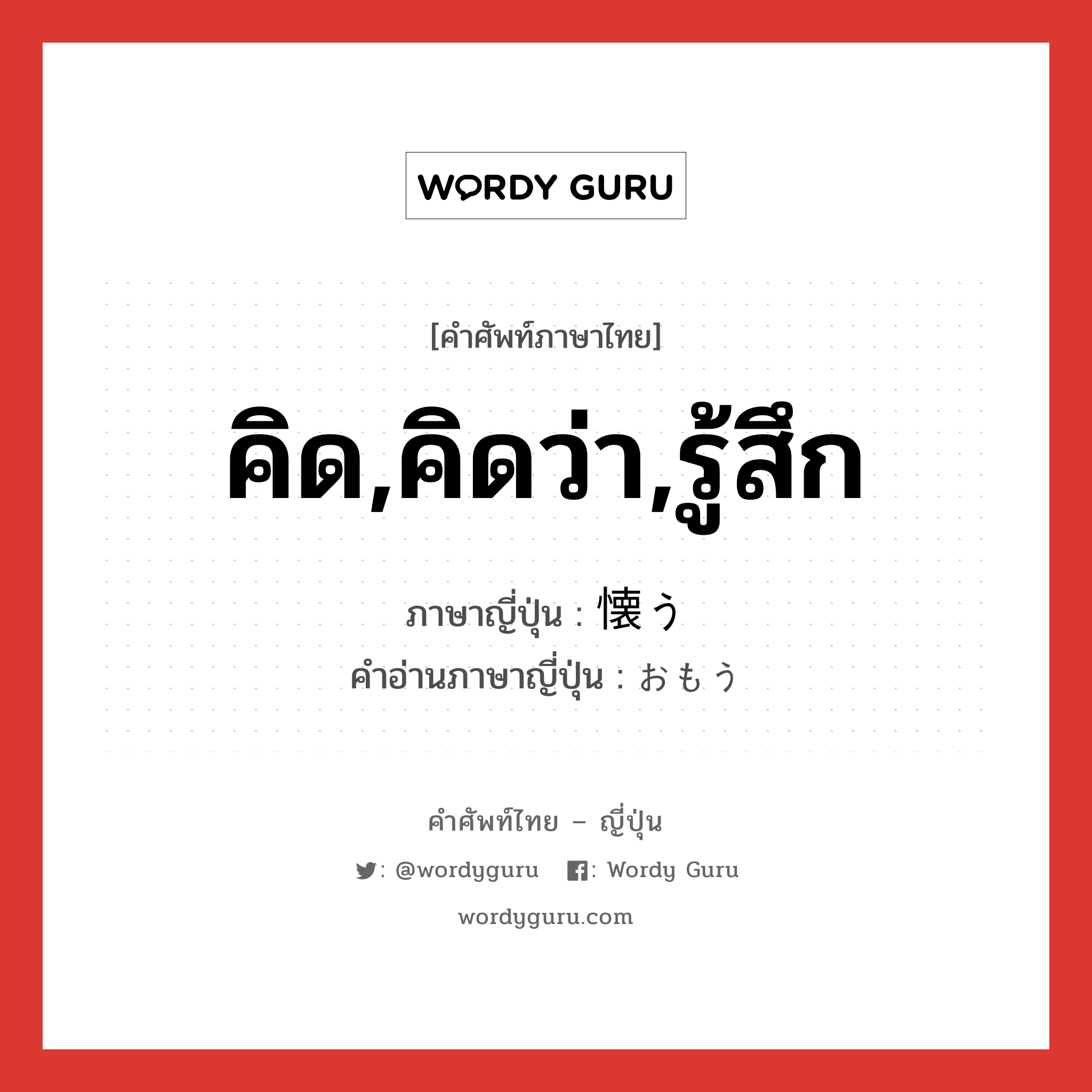 คิด,คิดว่า,รู้สึก ภาษาญี่ปุ่นคืออะไร, คำศัพท์ภาษาไทย - ญี่ปุ่น คิด,คิดว่า,รู้สึก ภาษาญี่ปุ่น 懐う คำอ่านภาษาญี่ปุ่น おもう หมวด v5u หมวด v5u