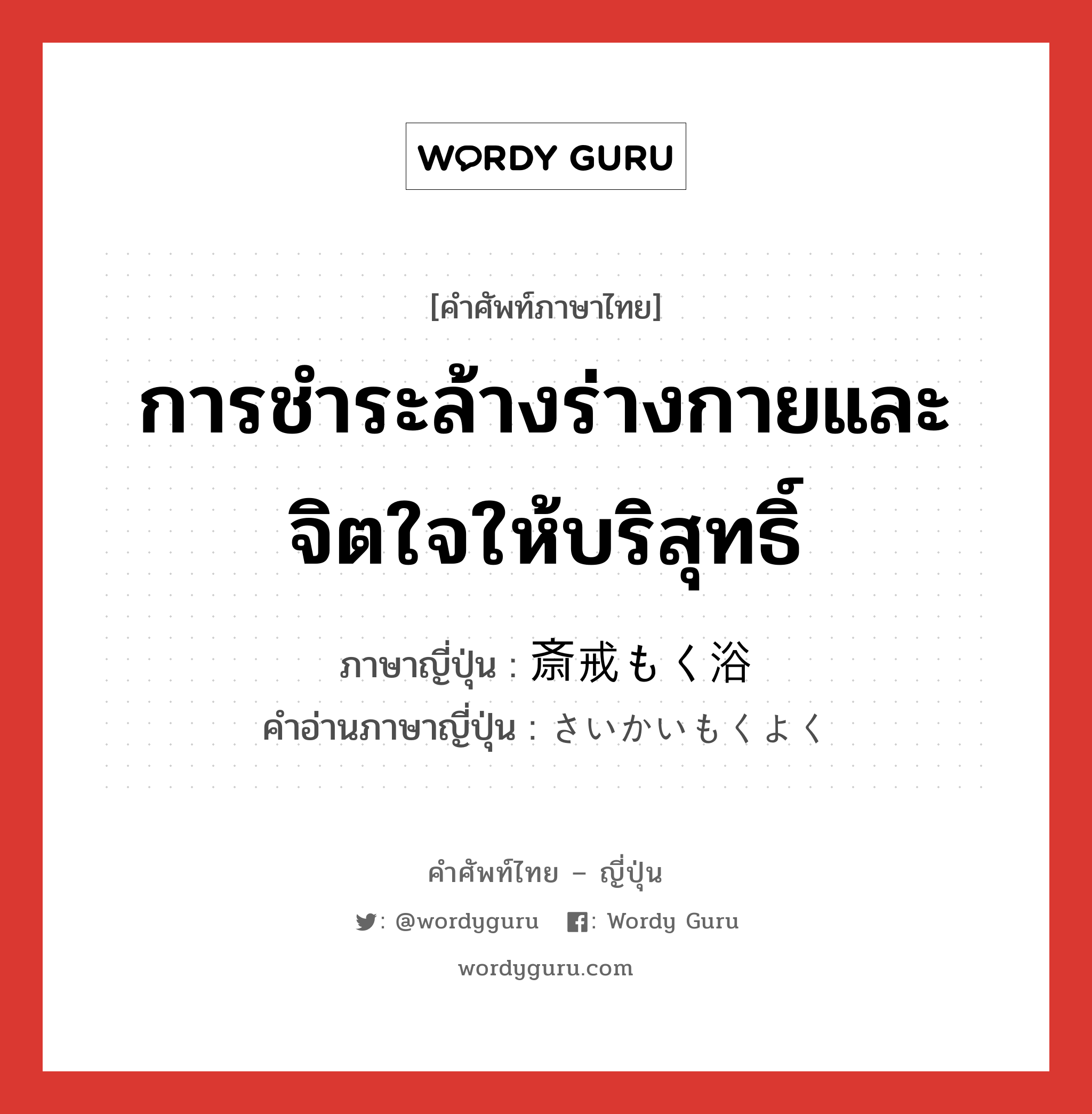 การชำระล้างร่างกายและจิตใจให้บริสุทธิ์ ภาษาญี่ปุ่นคืออะไร, คำศัพท์ภาษาไทย - ญี่ปุ่น การชำระล้างร่างกายและจิตใจให้บริสุทธิ์ ภาษาญี่ปุ่น 斎戒もく浴 คำอ่านภาษาญี่ปุ่น さいかいもくよく หมวด n หมวด n