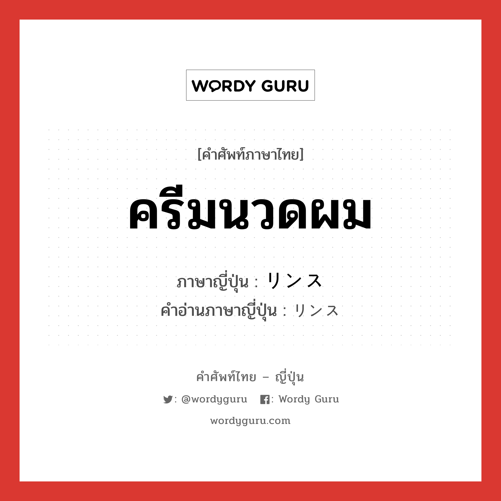 ครีมนวดผม ภาษาญี่ปุ่นคืออะไร, คำศัพท์ภาษาไทย - ญี่ปุ่น ครีมนวดผม ภาษาญี่ปุ่น リンス คำอ่านภาษาญี่ปุ่น リンス หมวด n หมวด n