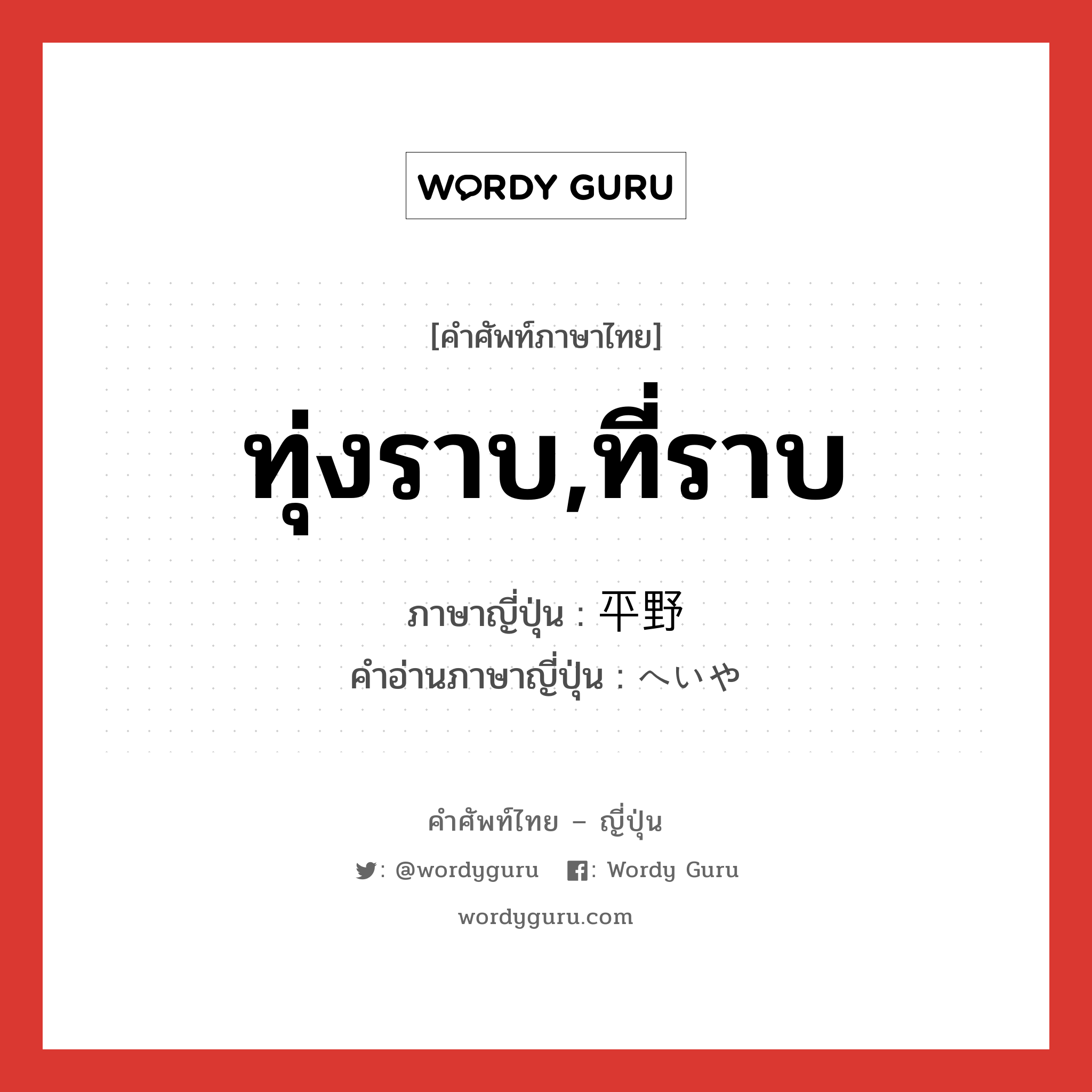 ทุ่งราบ,ที่ราบ ภาษาญี่ปุ่นคืออะไร, คำศัพท์ภาษาไทย - ญี่ปุ่น ทุ่งราบ,ที่ราบ ภาษาญี่ปุ่น 平野 คำอ่านภาษาญี่ปุ่น へいや หมวด n หมวด n