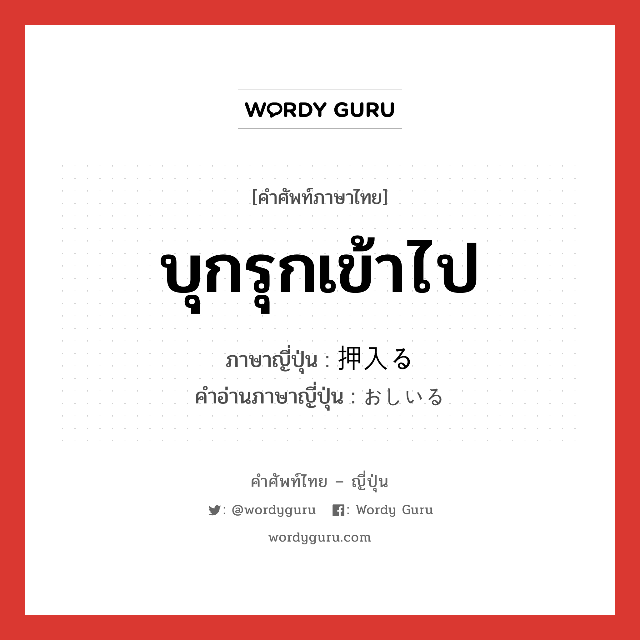 บุกรุกเข้าไป ภาษาญี่ปุ่นคืออะไร, คำศัพท์ภาษาไทย - ญี่ปุ่น บุกรุกเข้าไป ภาษาญี่ปุ่น 押入る คำอ่านภาษาญี่ปุ่น おしいる หมวด v5r หมวด v5r