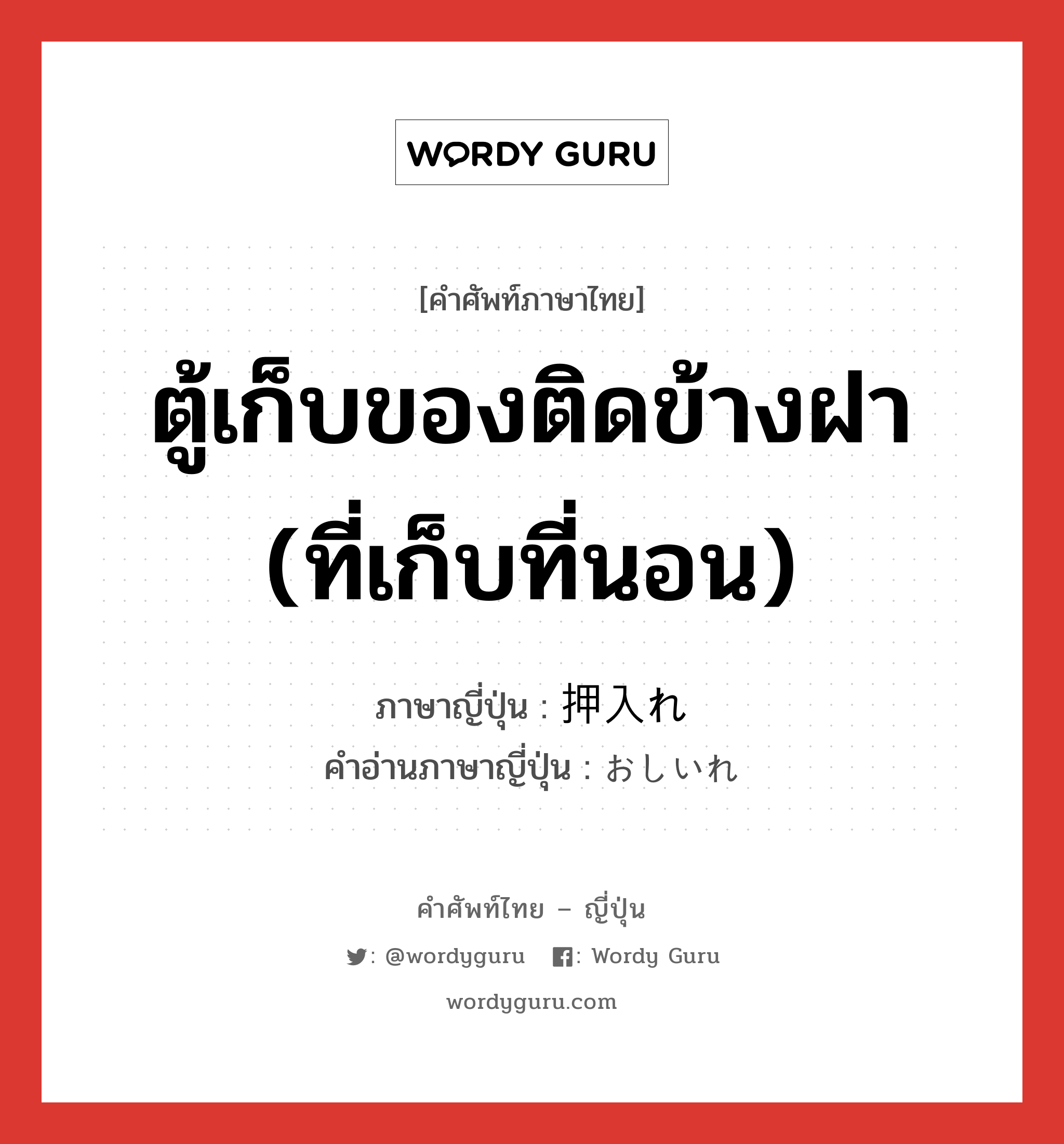 ตู้เก็บของติดข้างฝา (ที่เก็บที่นอน) ภาษาญี่ปุ่นคืออะไร, คำศัพท์ภาษาไทย - ญี่ปุ่น ตู้เก็บของติดข้างฝา (ที่เก็บที่นอน) ภาษาญี่ปุ่น 押入れ คำอ่านภาษาญี่ปุ่น おしいれ หมวด n หมวด n