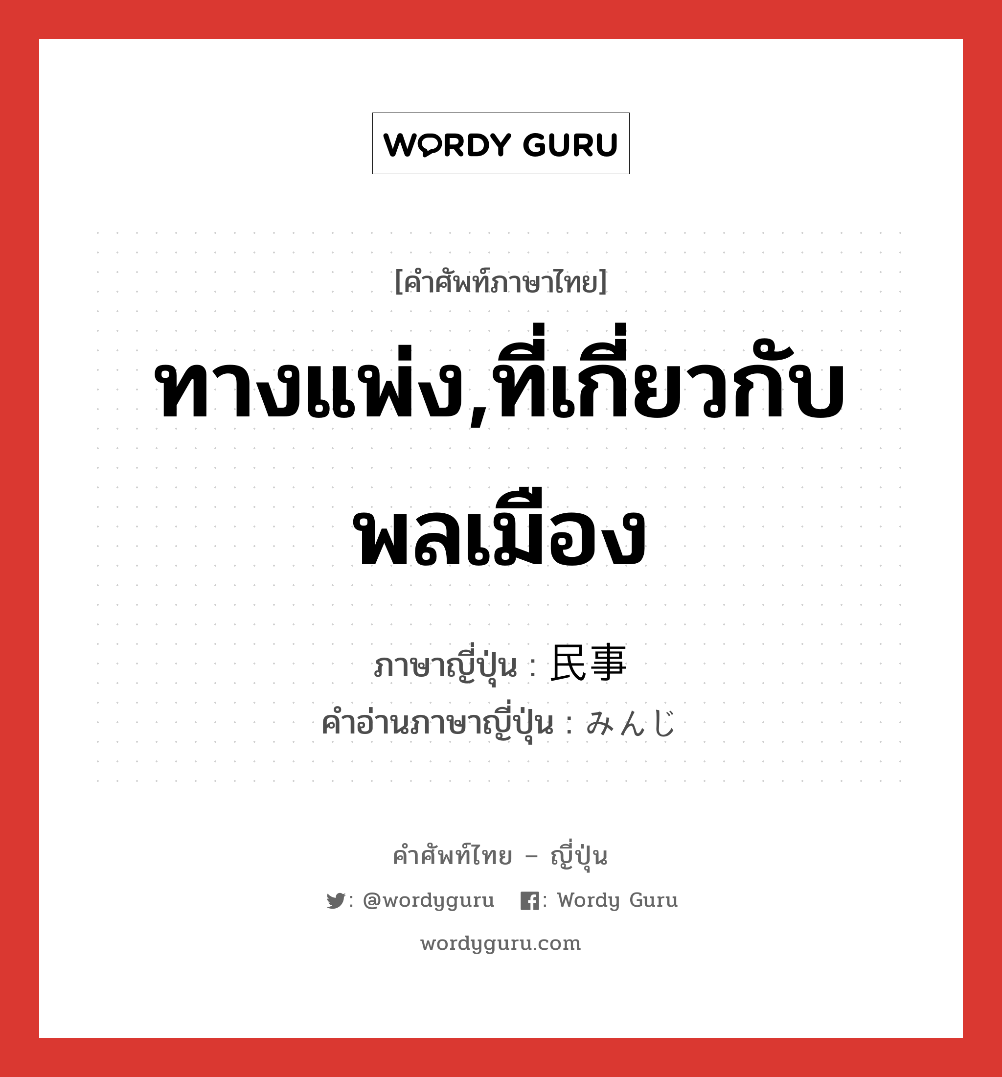 ทางแพ่ง,ที่เกี่ยวกับพลเมือง ภาษาญี่ปุ่นคืออะไร, คำศัพท์ภาษาไทย - ญี่ปุ่น ทางแพ่ง,ที่เกี่ยวกับพลเมือง ภาษาญี่ปุ่น 民事 คำอ่านภาษาญี่ปุ่น みんじ หมวด n หมวด n