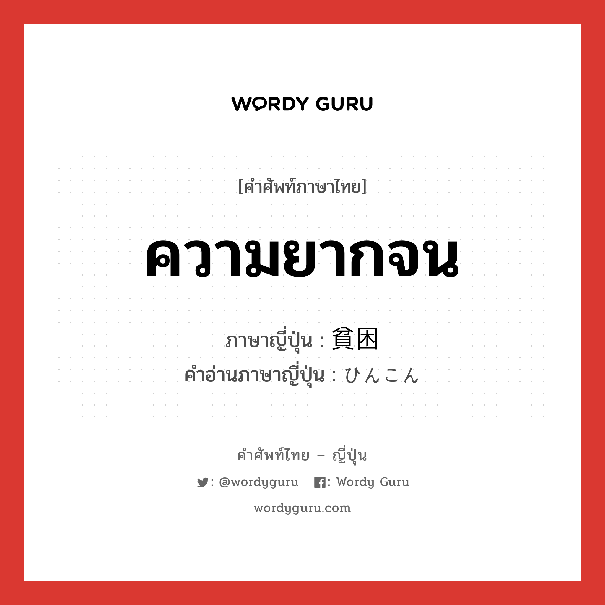 ความยากจน ภาษาญี่ปุ่นคืออะไร, คำศัพท์ภาษาไทย - ญี่ปุ่น ความยากจน ภาษาญี่ปุ่น 貧困 คำอ่านภาษาญี่ปุ่น ひんこん หมวด adj-na หมวด adj-na