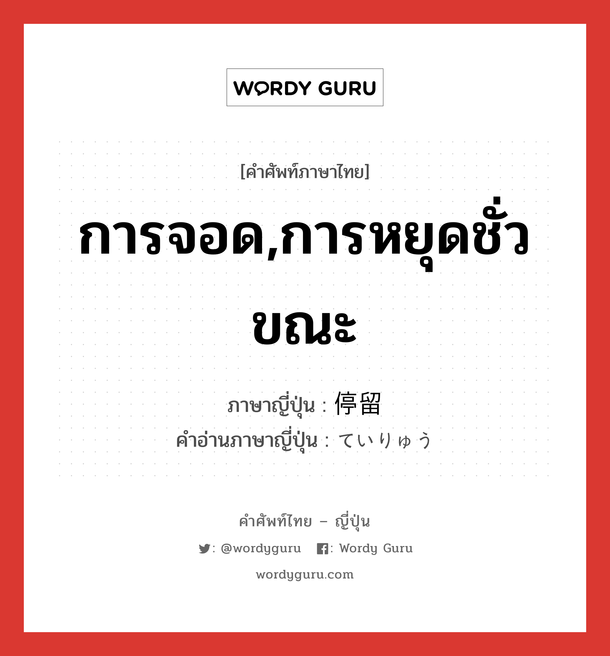 การจอด,การหยุดชั่วขณะ ภาษาญี่ปุ่นคืออะไร, คำศัพท์ภาษาไทย - ญี่ปุ่น การจอด,การหยุดชั่วขณะ ภาษาญี่ปุ่น 停留 คำอ่านภาษาญี่ปุ่น ていりゅう หมวด n หมวด n