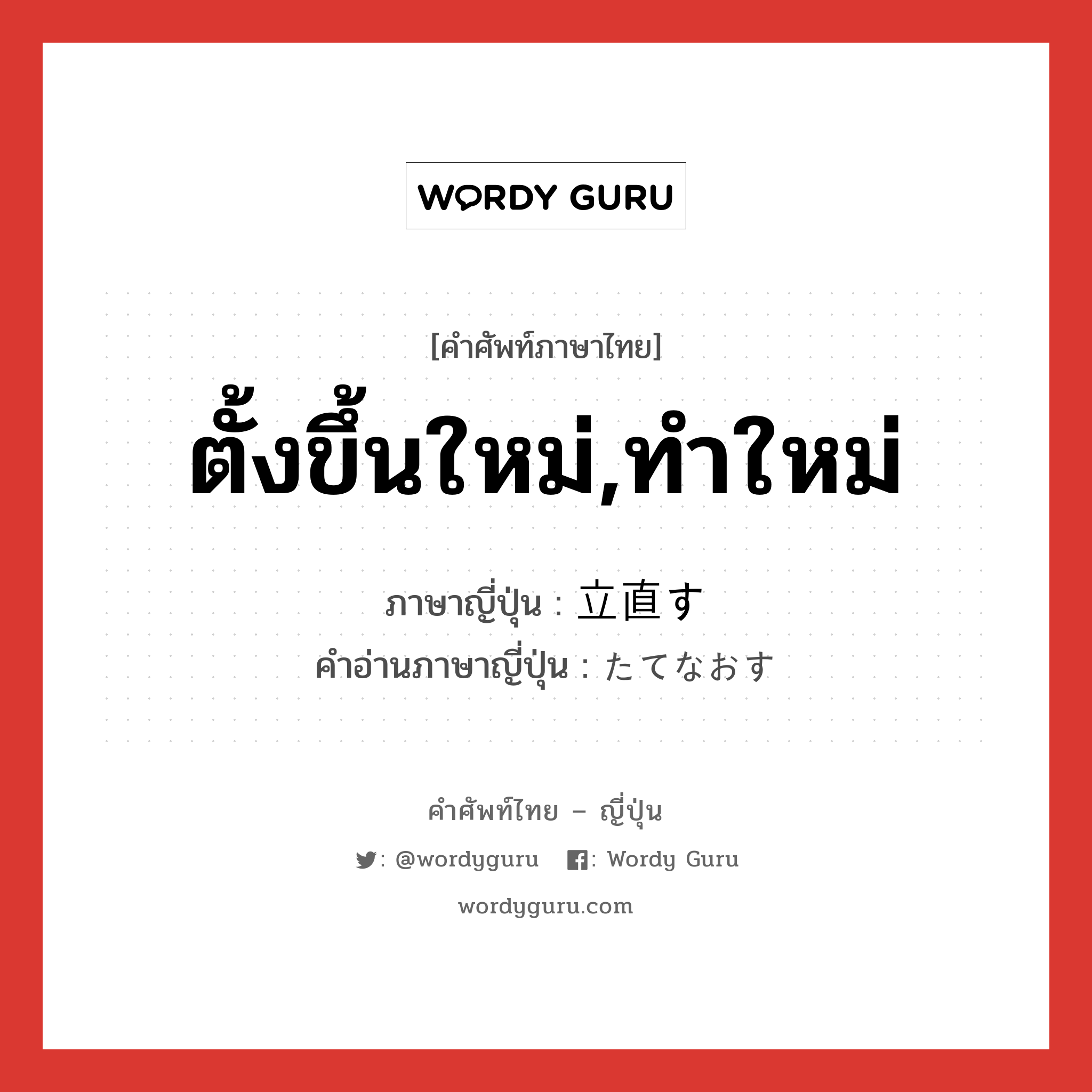 ตั้งขึ้นใหม่,ทำใหม่ ภาษาญี่ปุ่นคืออะไร, คำศัพท์ภาษาไทย - ญี่ปุ่น ตั้งขึ้นใหม่,ทำใหม่ ภาษาญี่ปุ่น 立直す คำอ่านภาษาญี่ปุ่น たてなおす หมวด v5s หมวด v5s