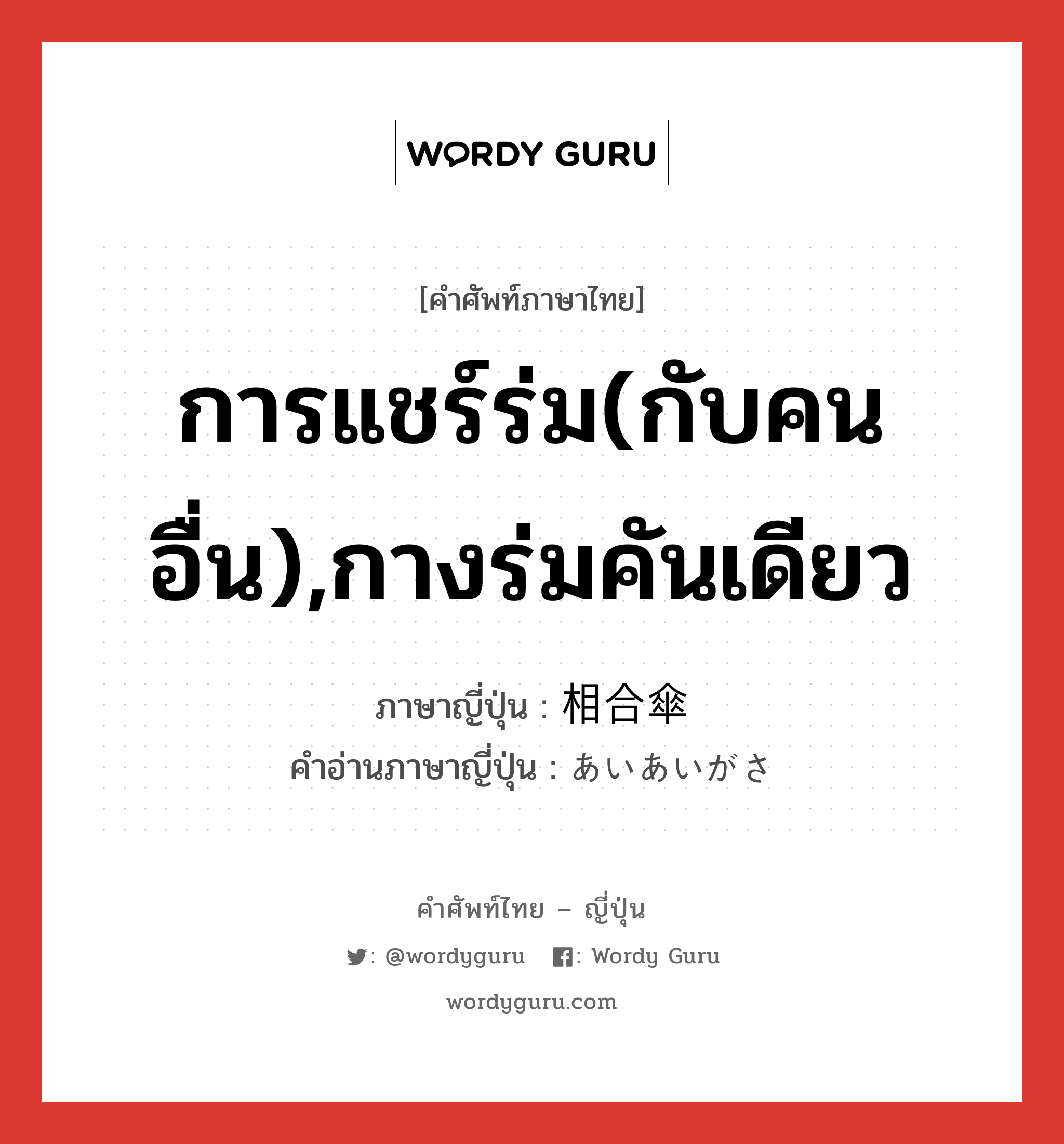 การแชร์ร่ม(กับคนอื่น),กางร่มคันเดียว ภาษาญี่ปุ่นคืออะไร, คำศัพท์ภาษาไทย - ญี่ปุ่น การแชร์ร่ม(กับคนอื่น),กางร่มคันเดียว ภาษาญี่ปุ่น 相合傘 คำอ่านภาษาญี่ปุ่น あいあいがさ หมวด exp หมวด exp