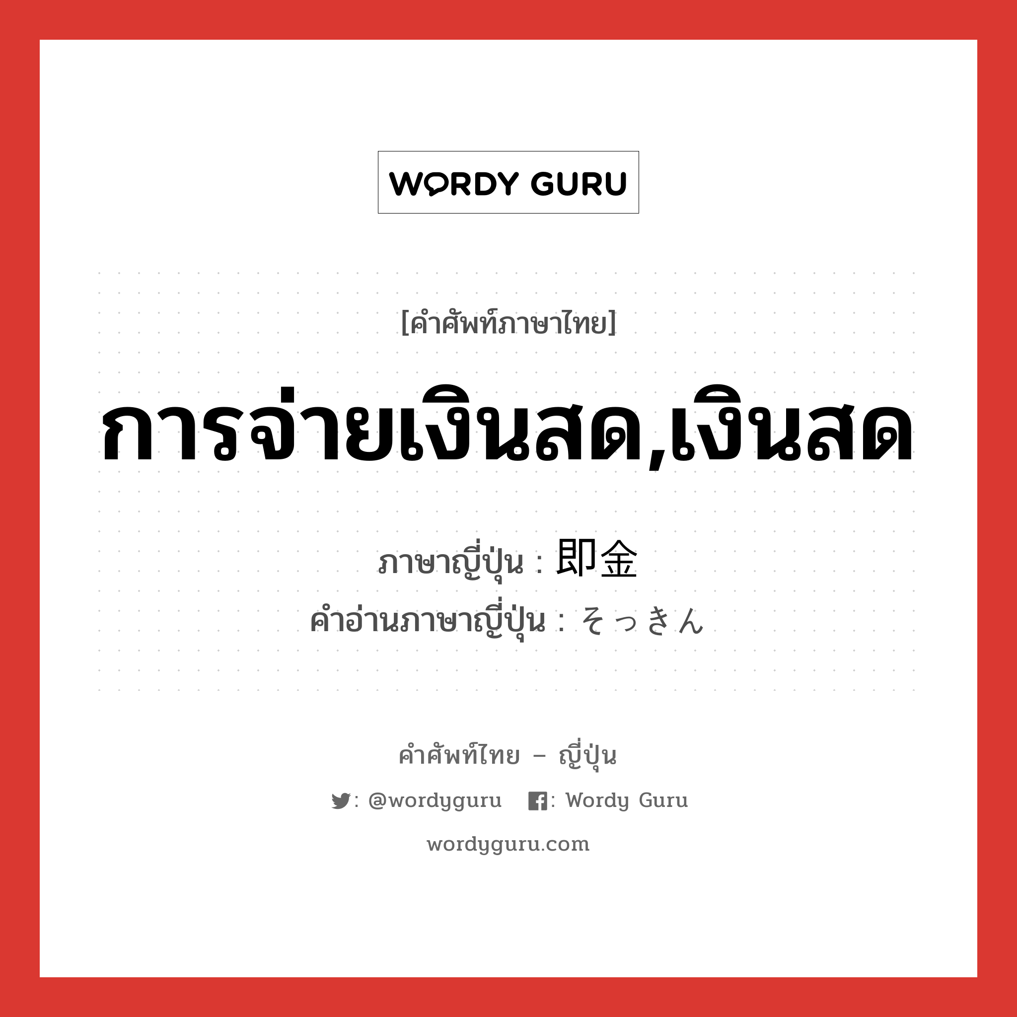 การจ่ายเงินสด,เงินสด ภาษาญี่ปุ่นคืออะไร, คำศัพท์ภาษาไทย - ญี่ปุ่น การจ่ายเงินสด,เงินสด ภาษาญี่ปุ่น 即金 คำอ่านภาษาญี่ปุ่น そっきん หมวด n หมวด n