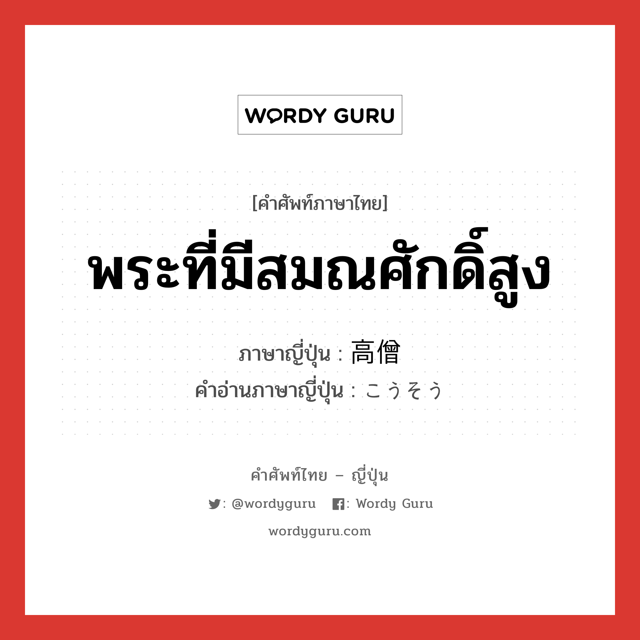 พระที่มีสมณศักดิ์สูง ภาษาญี่ปุ่นคืออะไร, คำศัพท์ภาษาไทย - ญี่ปุ่น พระที่มีสมณศักดิ์สูง ภาษาญี่ปุ่น 高僧 คำอ่านภาษาญี่ปุ่น こうそう หมวด n หมวด n