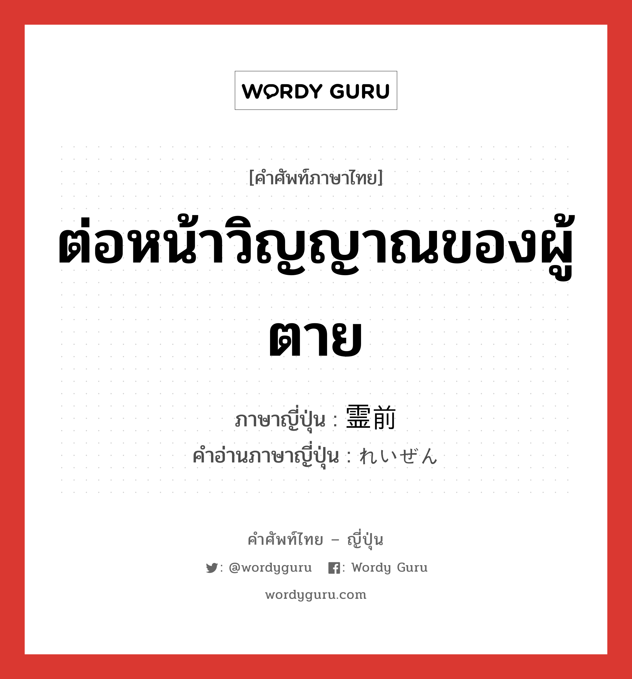 ต่อหน้าวิญญาณของผู้ตาย ภาษาญี่ปุ่นคืออะไร, คำศัพท์ภาษาไทย - ญี่ปุ่น ต่อหน้าวิญญาณของผู้ตาย ภาษาญี่ปุ่น 霊前 คำอ่านภาษาญี่ปุ่น れいぜん หมวด n หมวด n