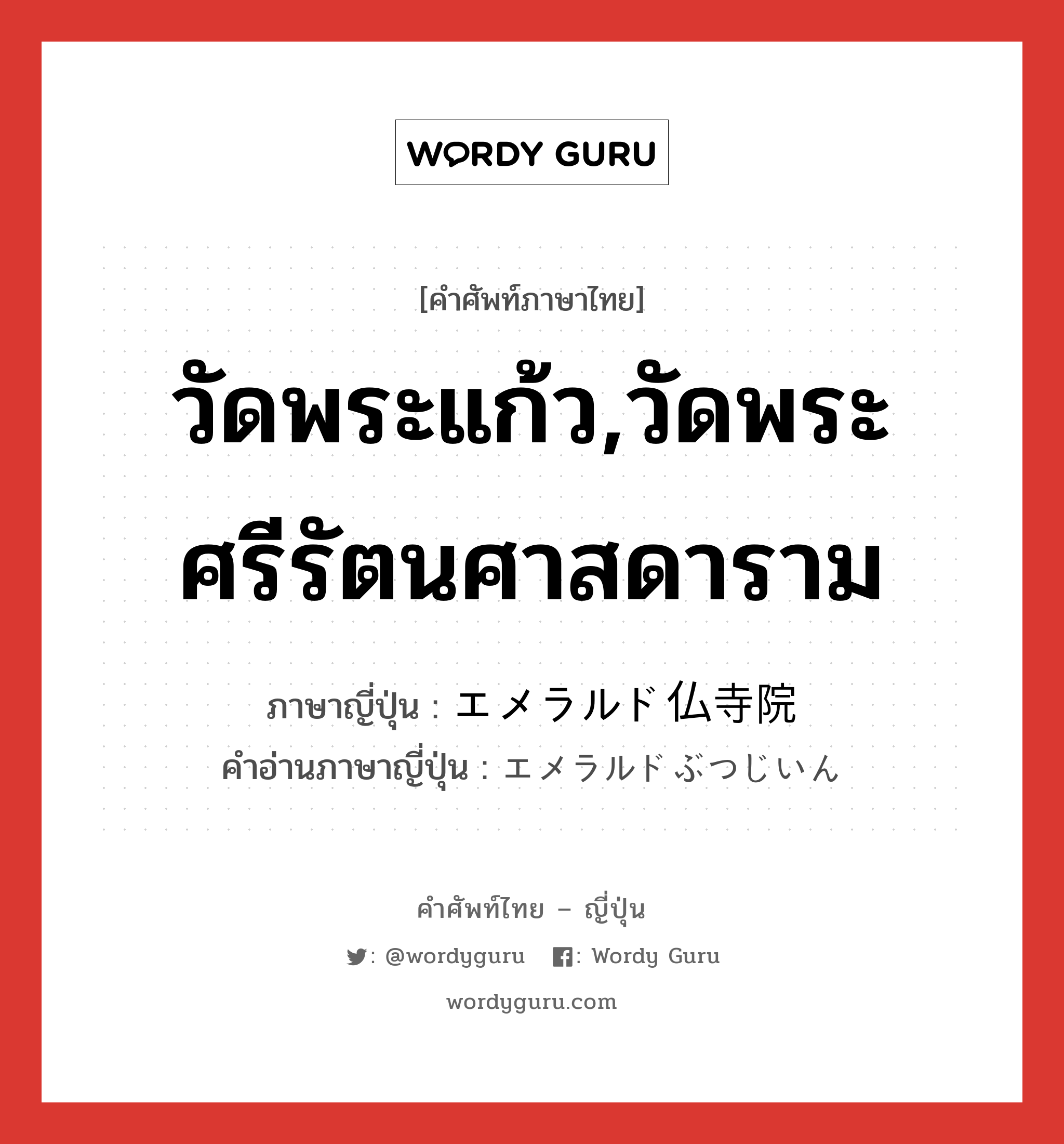 วัดพระแก้ว,วัดพระศรีรัตนศาสดาราม ภาษาญี่ปุ่นคืออะไร, คำศัพท์ภาษาไทย - ญี่ปุ่น วัดพระแก้ว,วัดพระศรีรัตนศาสดาราม ภาษาญี่ปุ่น エメラルド仏寺院 คำอ่านภาษาญี่ปุ่น エメラルドぶつじいん หมวด n หมวด n