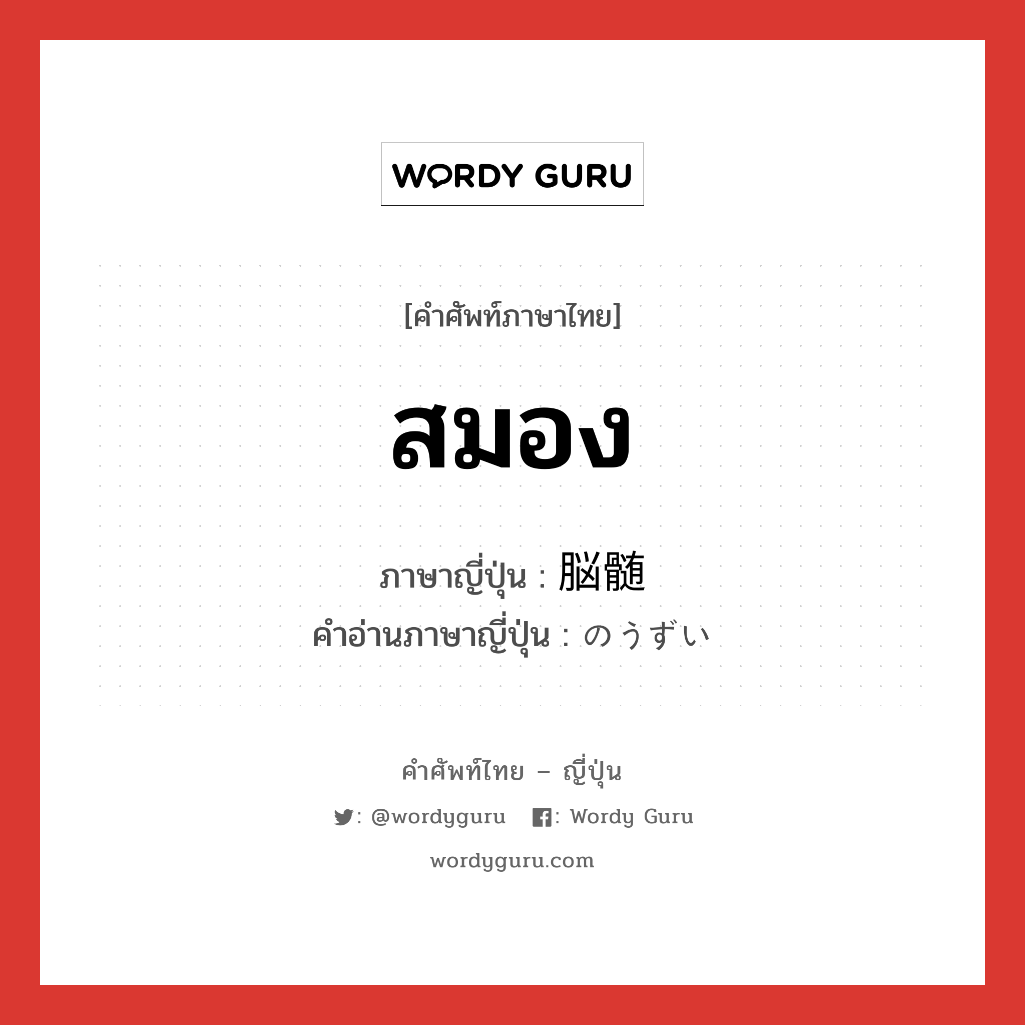 สมอง ภาษาญี่ปุ่นคืออะไร, คำศัพท์ภาษาไทย - ญี่ปุ่น สมอง ภาษาญี่ปุ่น 脳髄 คำอ่านภาษาญี่ปุ่น のうずい หมวด n หมวด n