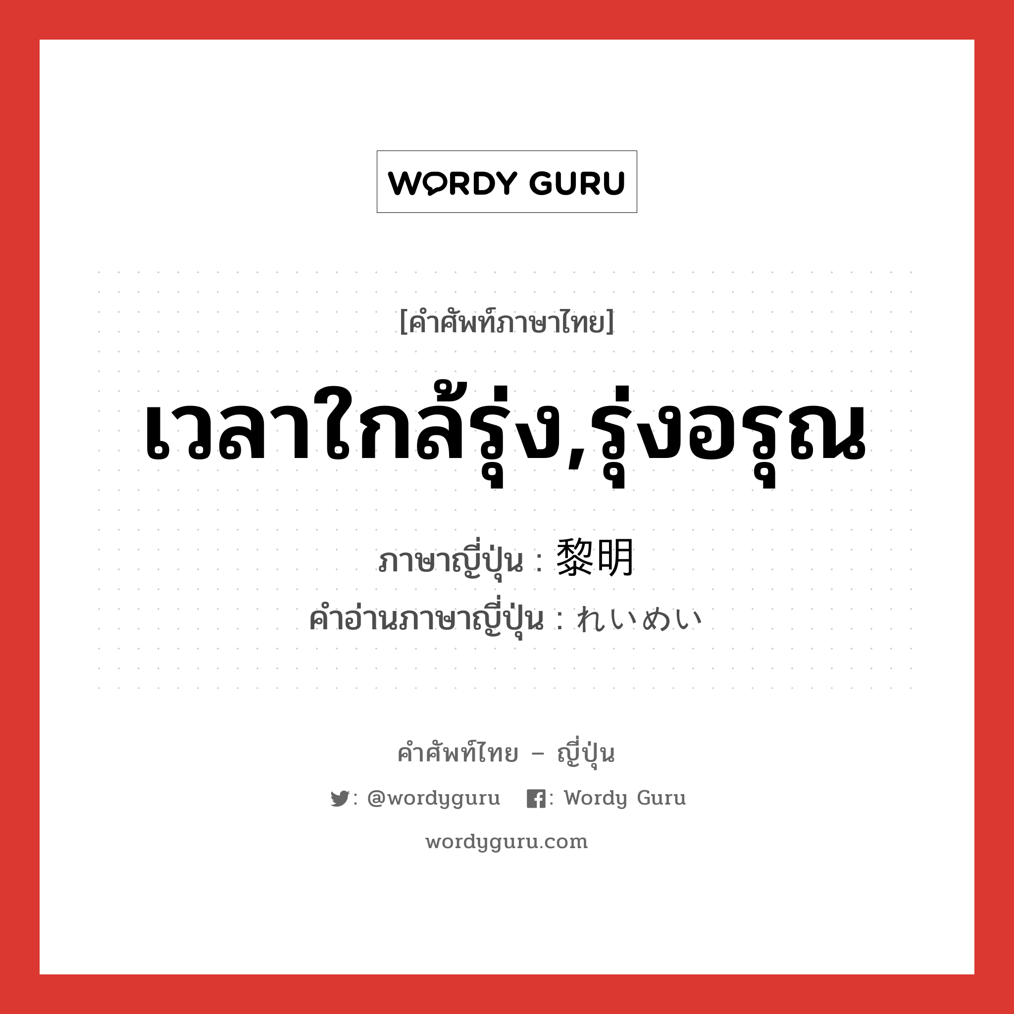 เวลาใกล้รุ่ง,รุ่งอรุณ ภาษาญี่ปุ่นคืออะไร, คำศัพท์ภาษาไทย - ญี่ปุ่น เวลาใกล้รุ่ง,รุ่งอรุณ ภาษาญี่ปุ่น 黎明 คำอ่านภาษาญี่ปุ่น れいめい หมวด n หมวด n