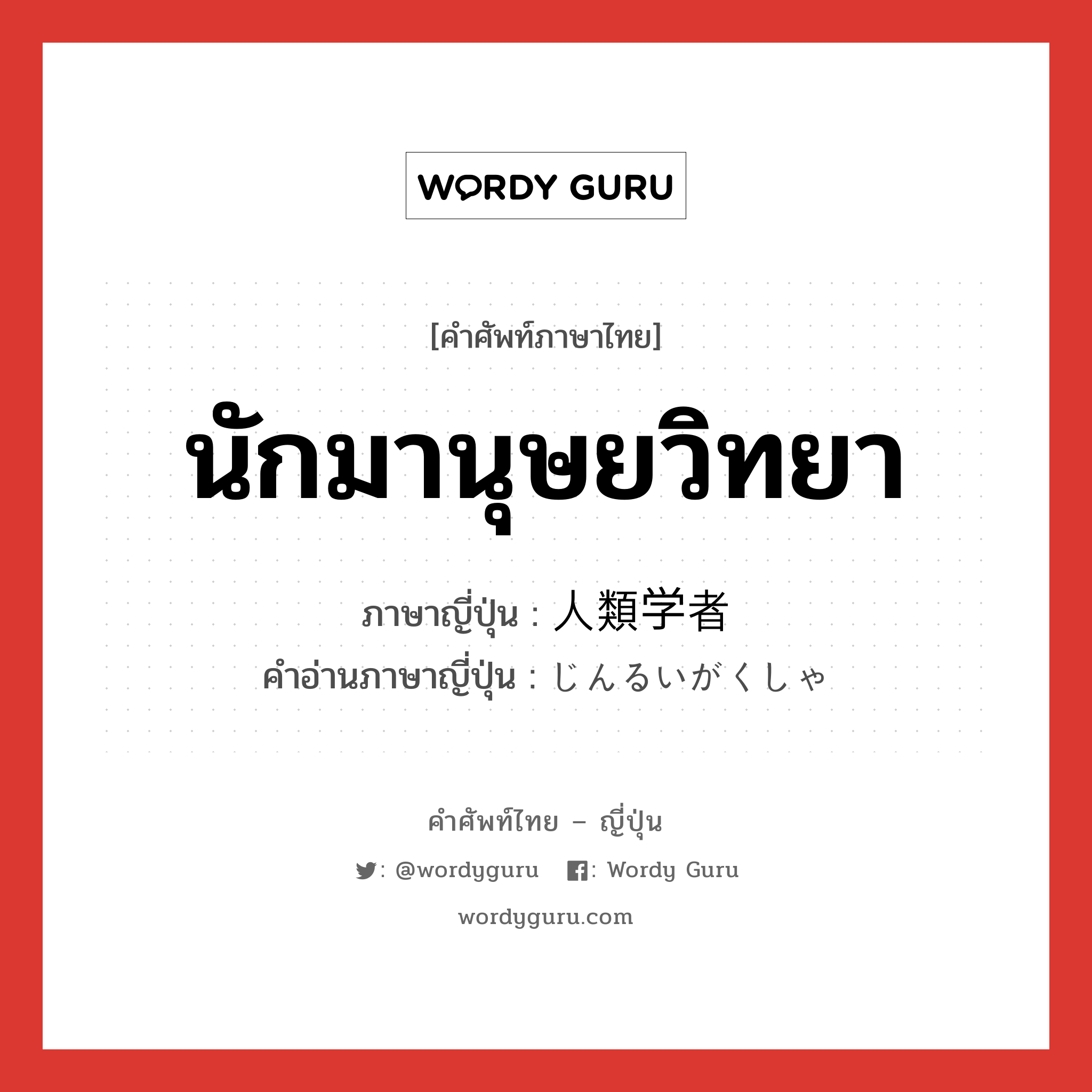 นักมานุษยวิทยา ภาษาญี่ปุ่นคืออะไร, คำศัพท์ภาษาไทย - ญี่ปุ่น นักมานุษยวิทยา ภาษาญี่ปุ่น 人類学者 คำอ่านภาษาญี่ปุ่น じんるいがくしゃ หมวด n หมวด n