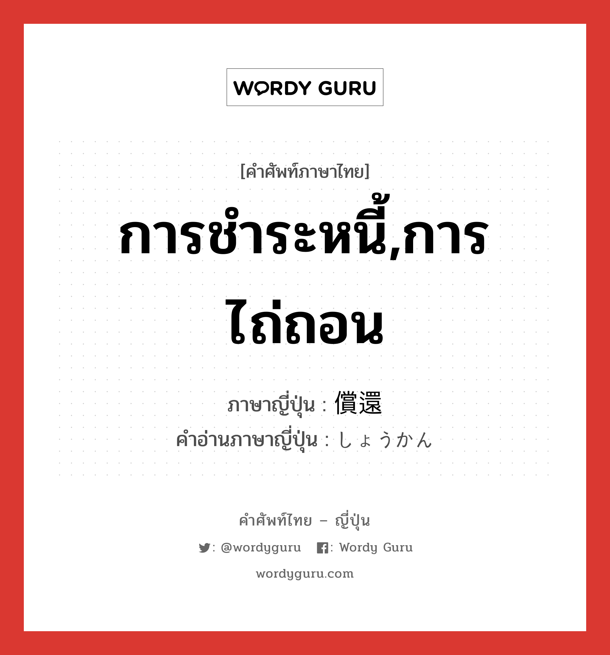 การชำระหนี้,การไถ่ถอน ภาษาญี่ปุ่นคืออะไร, คำศัพท์ภาษาไทย - ญี่ปุ่น การชำระหนี้,การไถ่ถอน ภาษาญี่ปุ่น 償還 คำอ่านภาษาญี่ปุ่น しょうかん หมวด n หมวด n