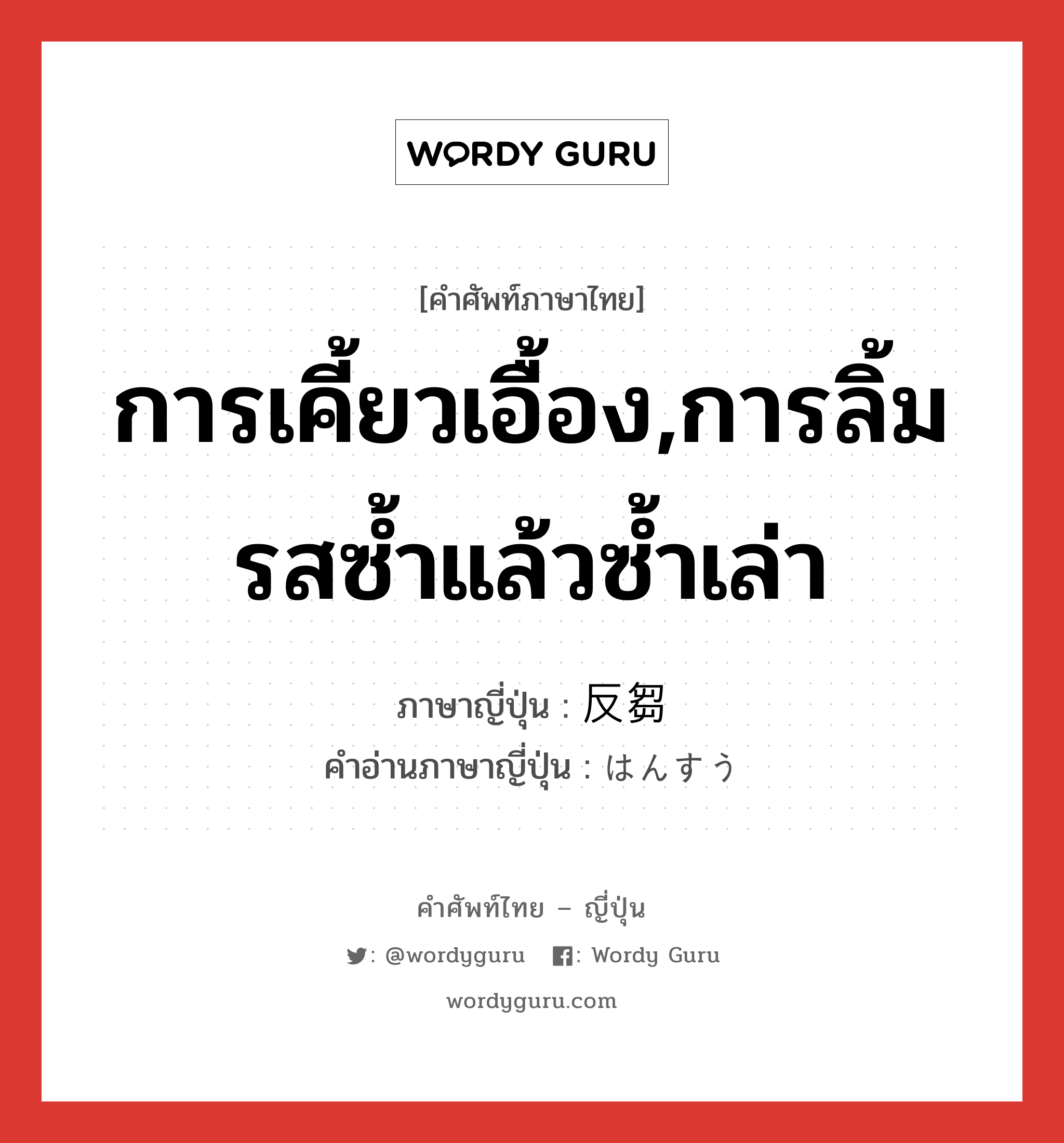 การเคี้ยวเอื้อง,การลิ้มรสซ้ำแล้วซ้ำเล่า ภาษาญี่ปุ่นคืออะไร, คำศัพท์ภาษาไทย - ญี่ปุ่น การเคี้ยวเอื้อง,การลิ้มรสซ้ำแล้วซ้ำเล่า ภาษาญี่ปุ่น 反芻 คำอ่านภาษาญี่ปุ่น はんすう หมวด n หมวด n