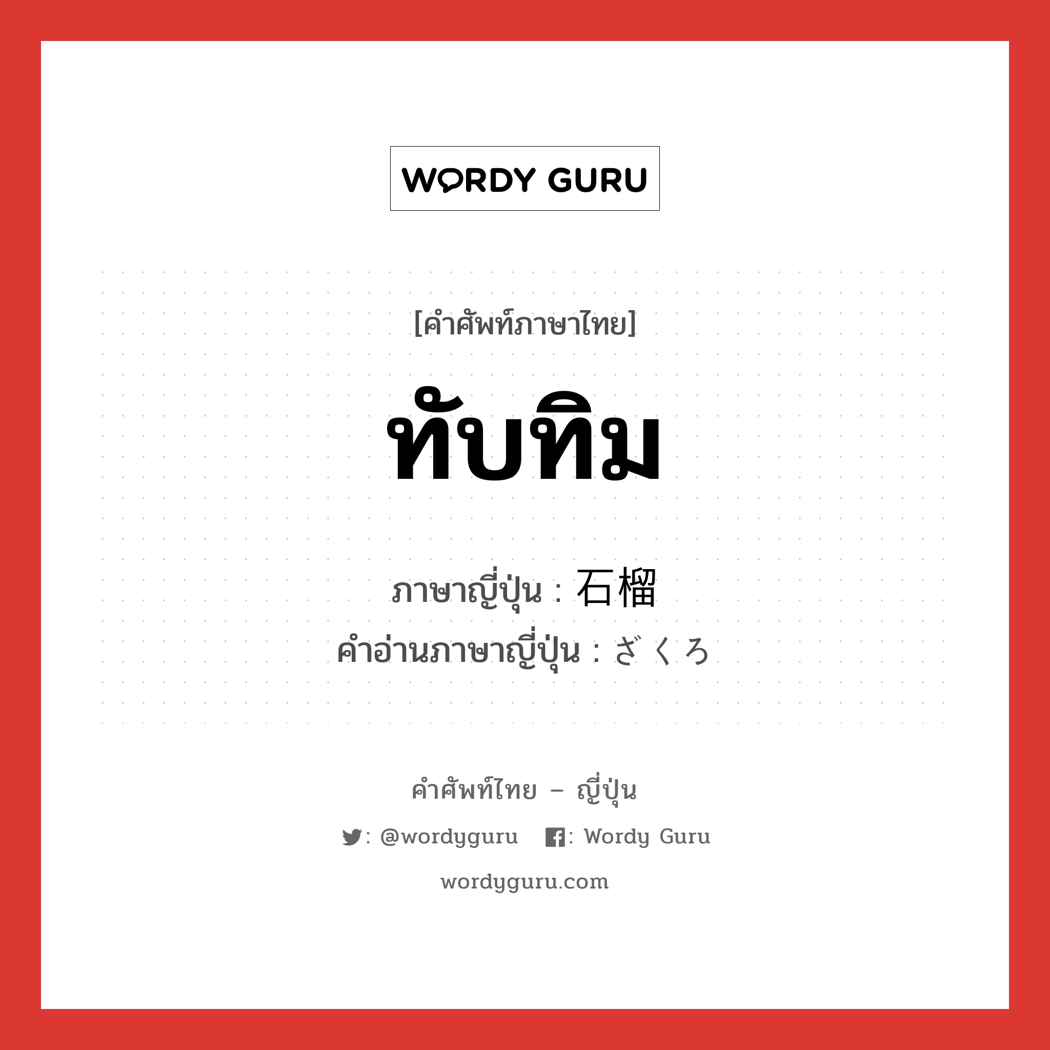 ทับทิม ภาษาญี่ปุ่นคืออะไร, คำศัพท์ภาษาไทย - ญี่ปุ่น ทับทิม ภาษาญี่ปุ่น 石榴 คำอ่านภาษาญี่ปุ่น ざくろ หมวด n หมวด n