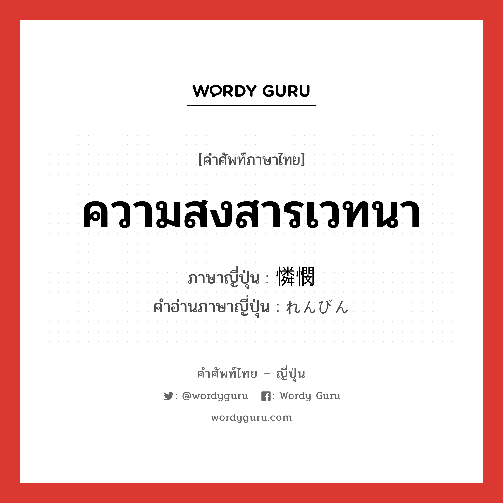 ความสงสารเวทนา ภาษาญี่ปุ่นคืออะไร, คำศัพท์ภาษาไทย - ญี่ปุ่น ความสงสารเวทนา ภาษาญี่ปุ่น 憐憫 คำอ่านภาษาญี่ปุ่น れんびん หมวด n หมวด n