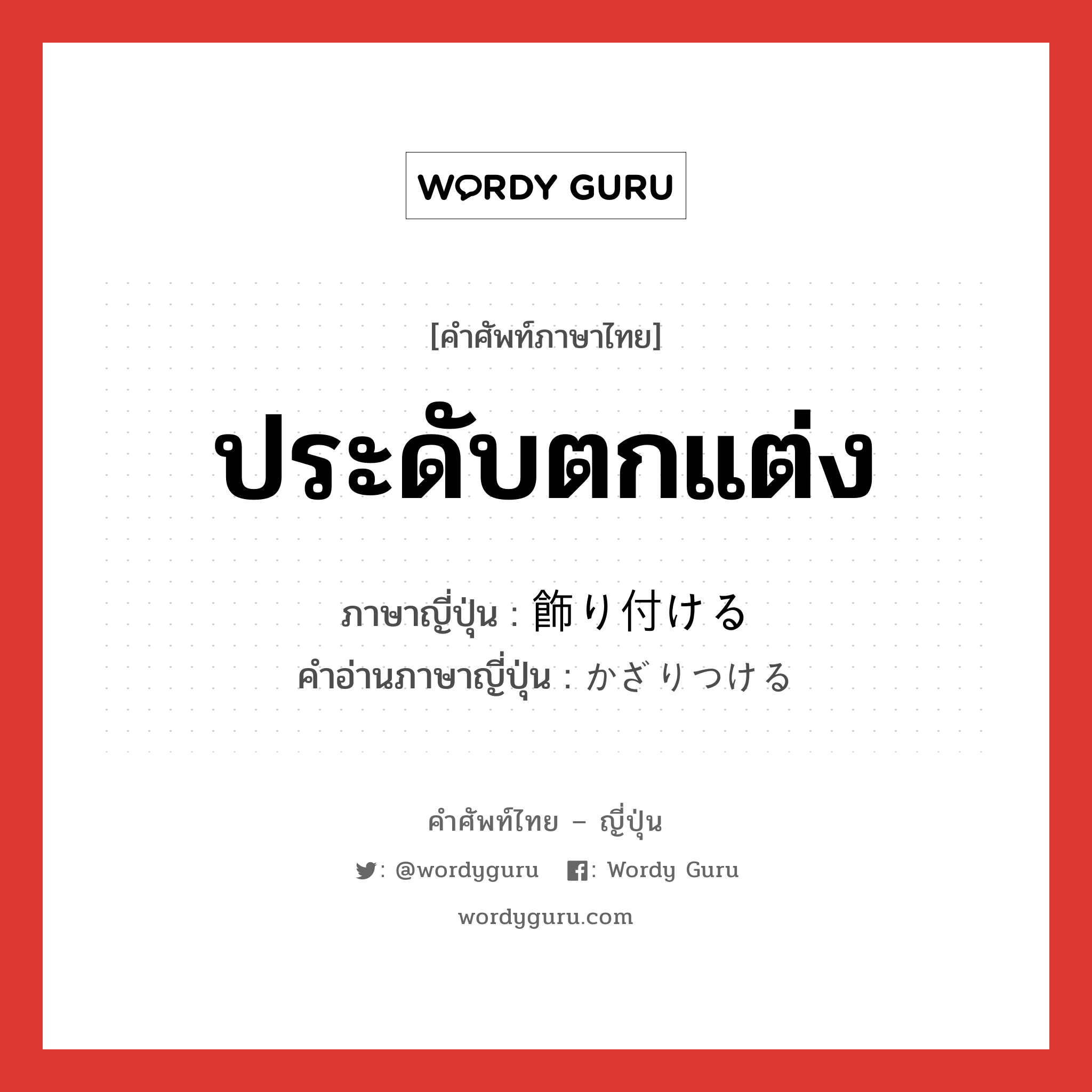 ประดับตกแต่ง ภาษาญี่ปุ่นคืออะไร, คำศัพท์ภาษาไทย - ญี่ปุ่น ประดับตกแต่ง ภาษาญี่ปุ่น 飾り付ける คำอ่านภาษาญี่ปุ่น かざりつける หมวด v1 หมวด v1