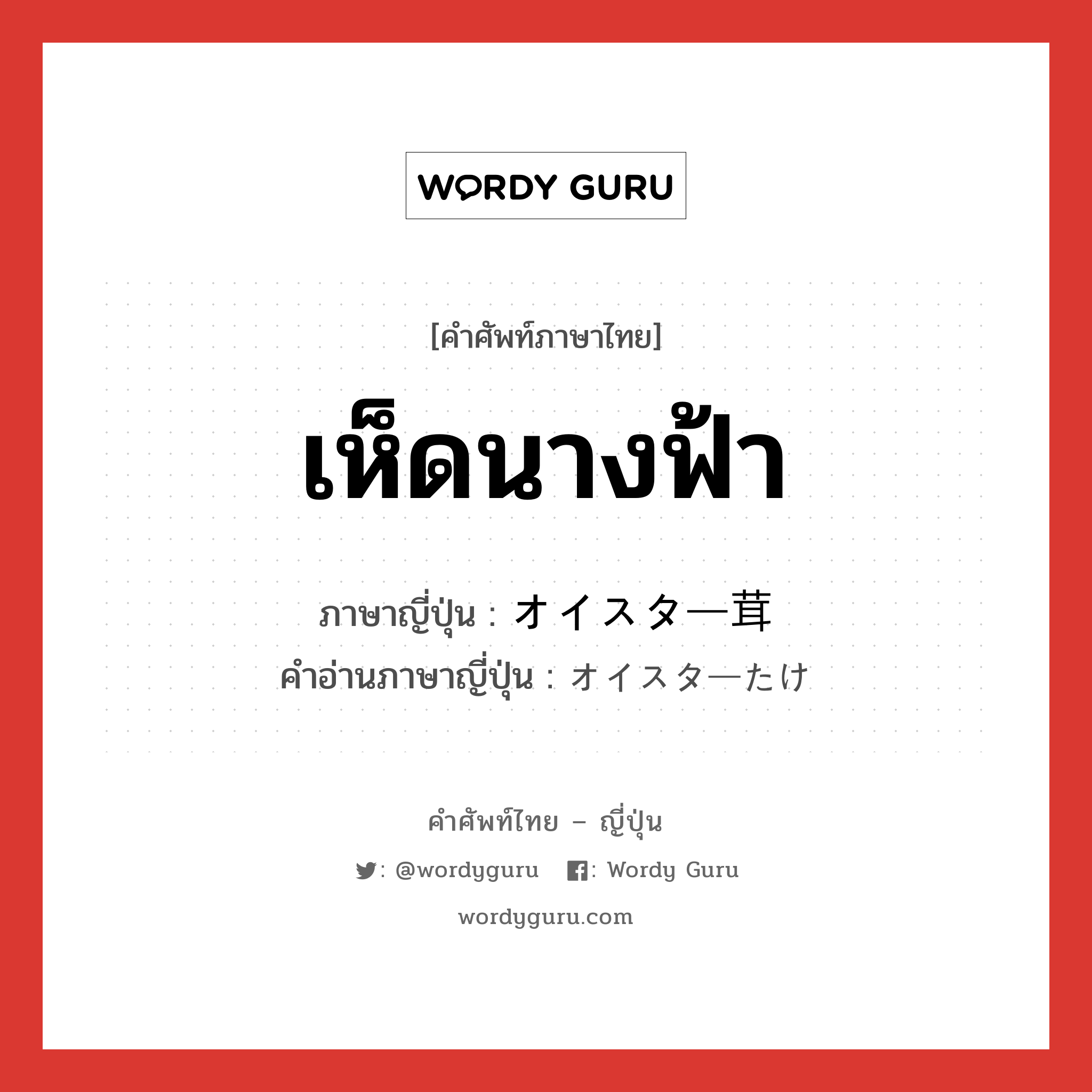 เห็ดนางฟ้า ภาษาญี่ปุ่นคืออะไร, คำศัพท์ภาษาไทย - ญี่ปุ่น เห็ดนางฟ้า ภาษาญี่ปุ่น オイスター茸 คำอ่านภาษาญี่ปุ่น オイスターたけ หมวด n หมวด n