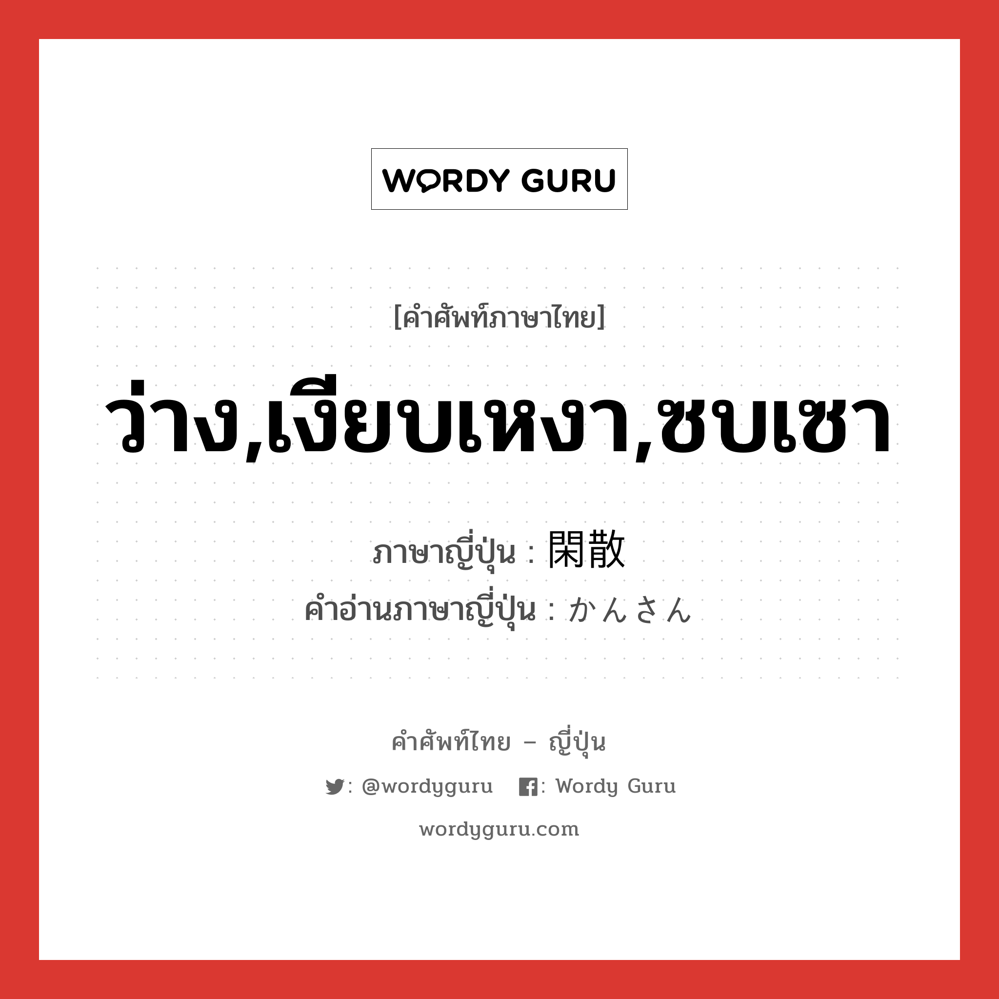 ว่าง,เงียบเหงา,ซบเซา ภาษาญี่ปุ่นคืออะไร, คำศัพท์ภาษาไทย - ญี่ปุ่น ว่าง,เงียบเหงา,ซบเซา ภาษาญี่ปุ่น 閑散 คำอ่านภาษาญี่ปุ่น かんさん หมวด adj-na หมวด adj-na