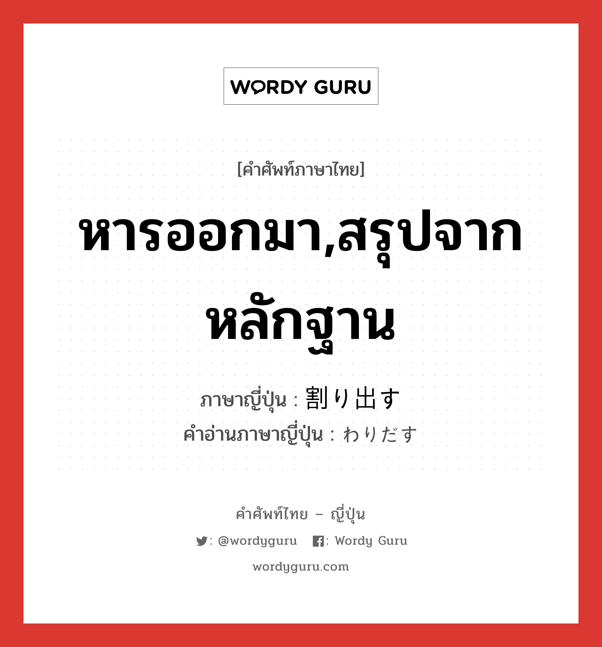 หารออกมา,สรุปจากหลักฐาน ภาษาญี่ปุ่นคืออะไร, คำศัพท์ภาษาไทย - ญี่ปุ่น หารออกมา,สรุปจากหลักฐาน ภาษาญี่ปุ่น 割り出す คำอ่านภาษาญี่ปุ่น わりだす หมวด v5s หมวด v5s