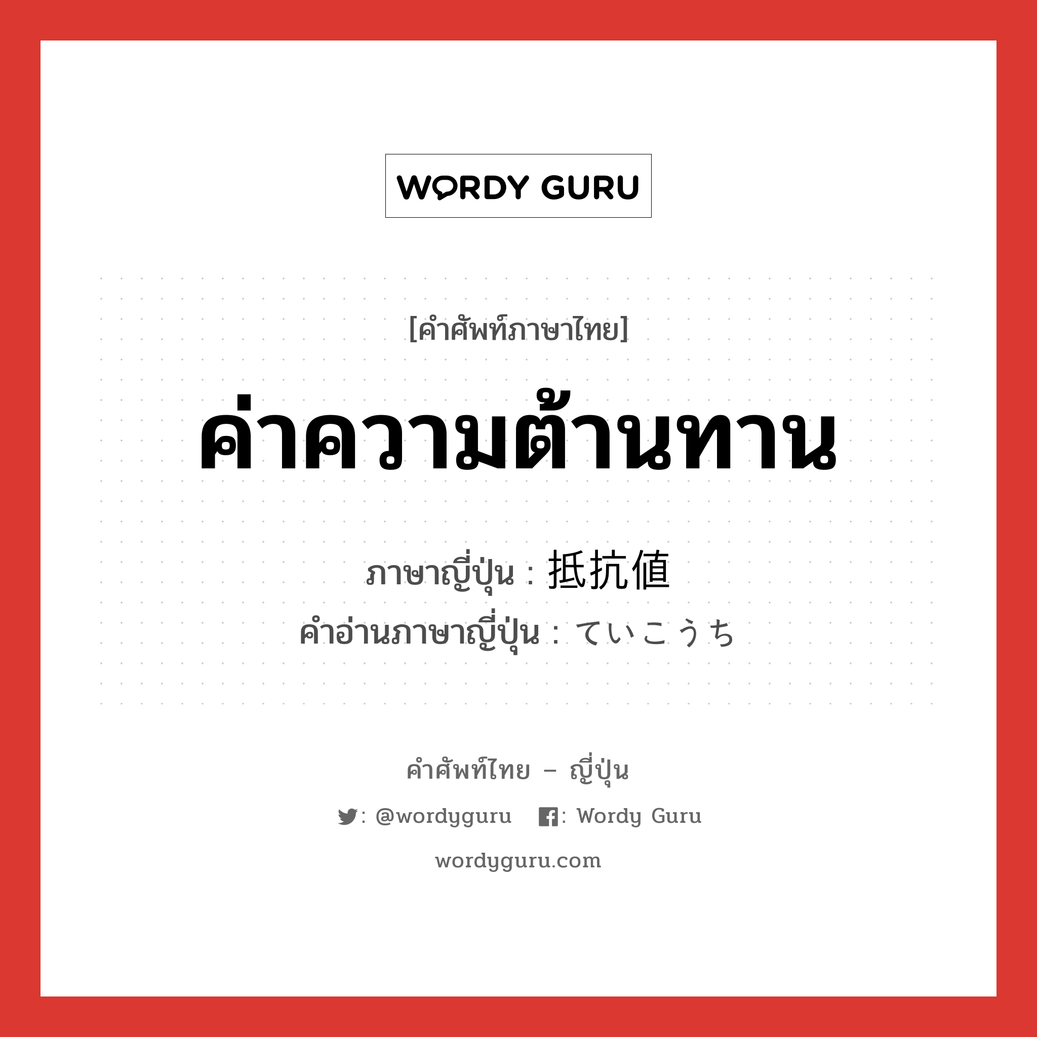 ค่าความต้านทาน ภาษาญี่ปุ่นคืออะไร, คำศัพท์ภาษาไทย - ญี่ปุ่น ค่าความต้านทาน ภาษาญี่ปุ่น 抵抗値 คำอ่านภาษาญี่ปุ่น ていこうち หมวด n หมวด n