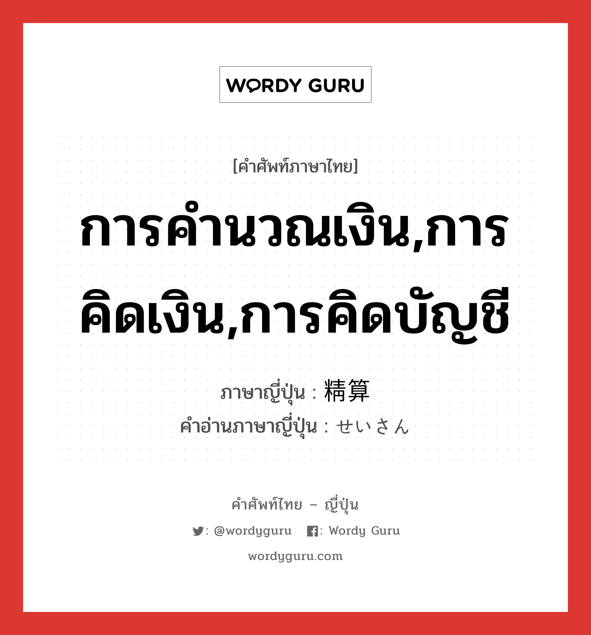 การคำนวณเงิน,การคิดเงิน,การคิดบัญชี ภาษาญี่ปุ่นคืออะไร, คำศัพท์ภาษาไทย - ญี่ปุ่น การคำนวณเงิน,การคิดเงิน,การคิดบัญชี ภาษาญี่ปุ่น 精算 คำอ่านภาษาญี่ปุ่น せいさん หมวด n หมวด n