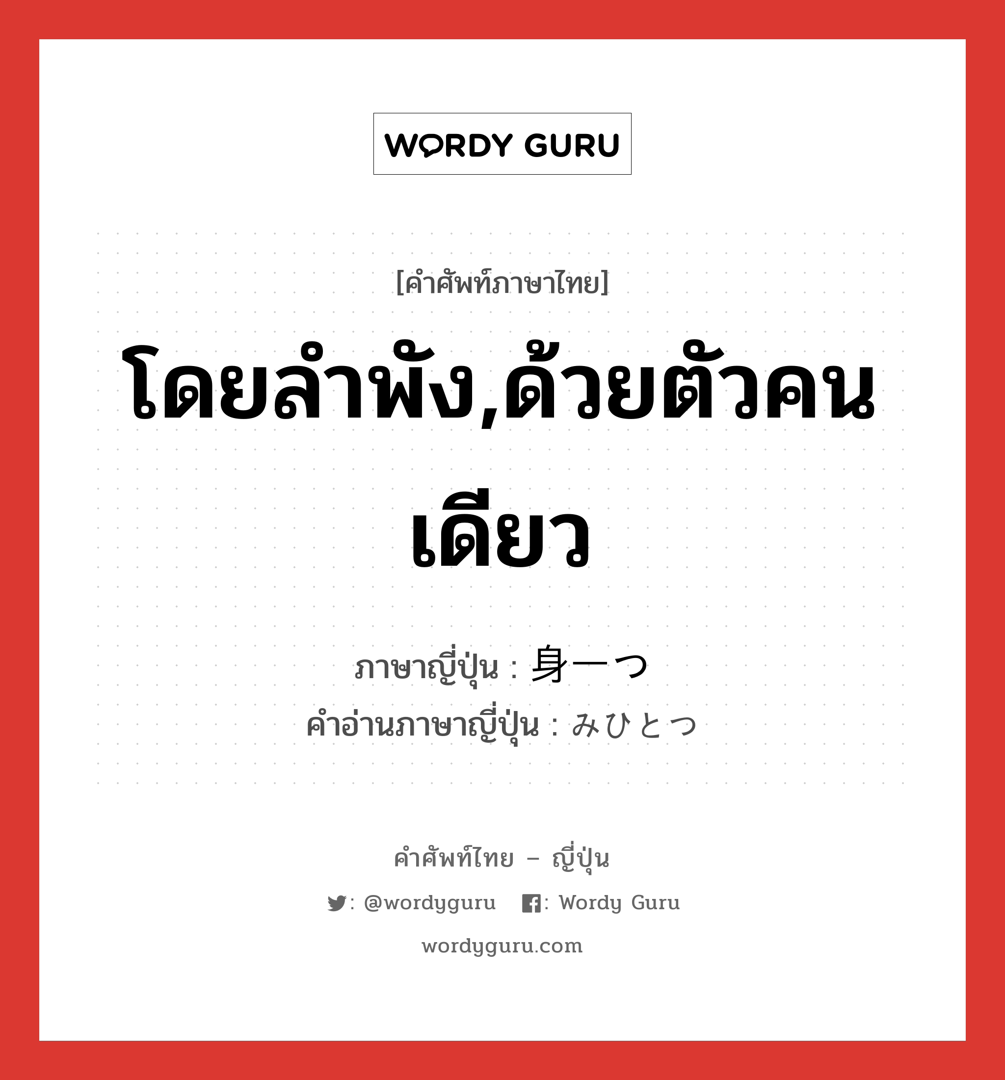 โดยลำพัง,ด้วยตัวคนเดียว ภาษาญี่ปุ่นคืออะไร, คำศัพท์ภาษาไทย - ญี่ปุ่น โดยลำพัง,ด้วยตัวคนเดียว ภาษาญี่ปุ่น 身一つ คำอ่านภาษาญี่ปุ่น みひとつ หมวด n หมวด n