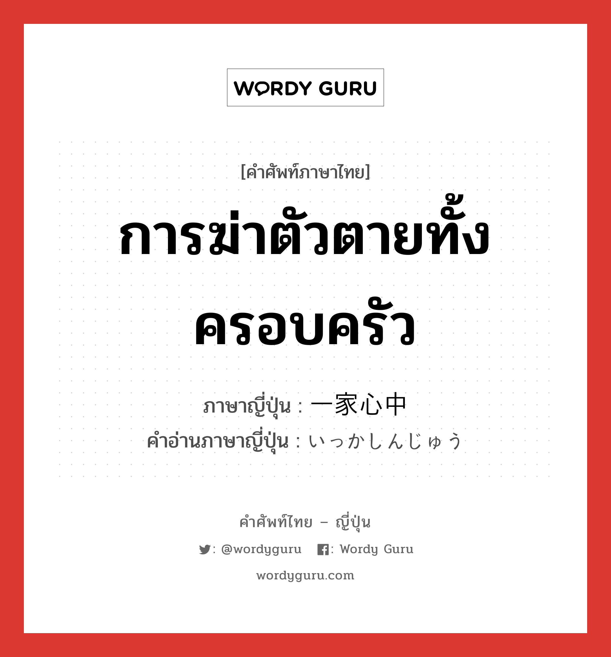 การฆ่าตัวตายทั้งครอบครัว ภาษาญี่ปุ่นคืออะไร, คำศัพท์ภาษาไทย - ญี่ปุ่น การฆ่าตัวตายทั้งครอบครัว ภาษาญี่ปุ่น 一家心中 คำอ่านภาษาญี่ปุ่น いっかしんじゅう หมวด n หมวด n