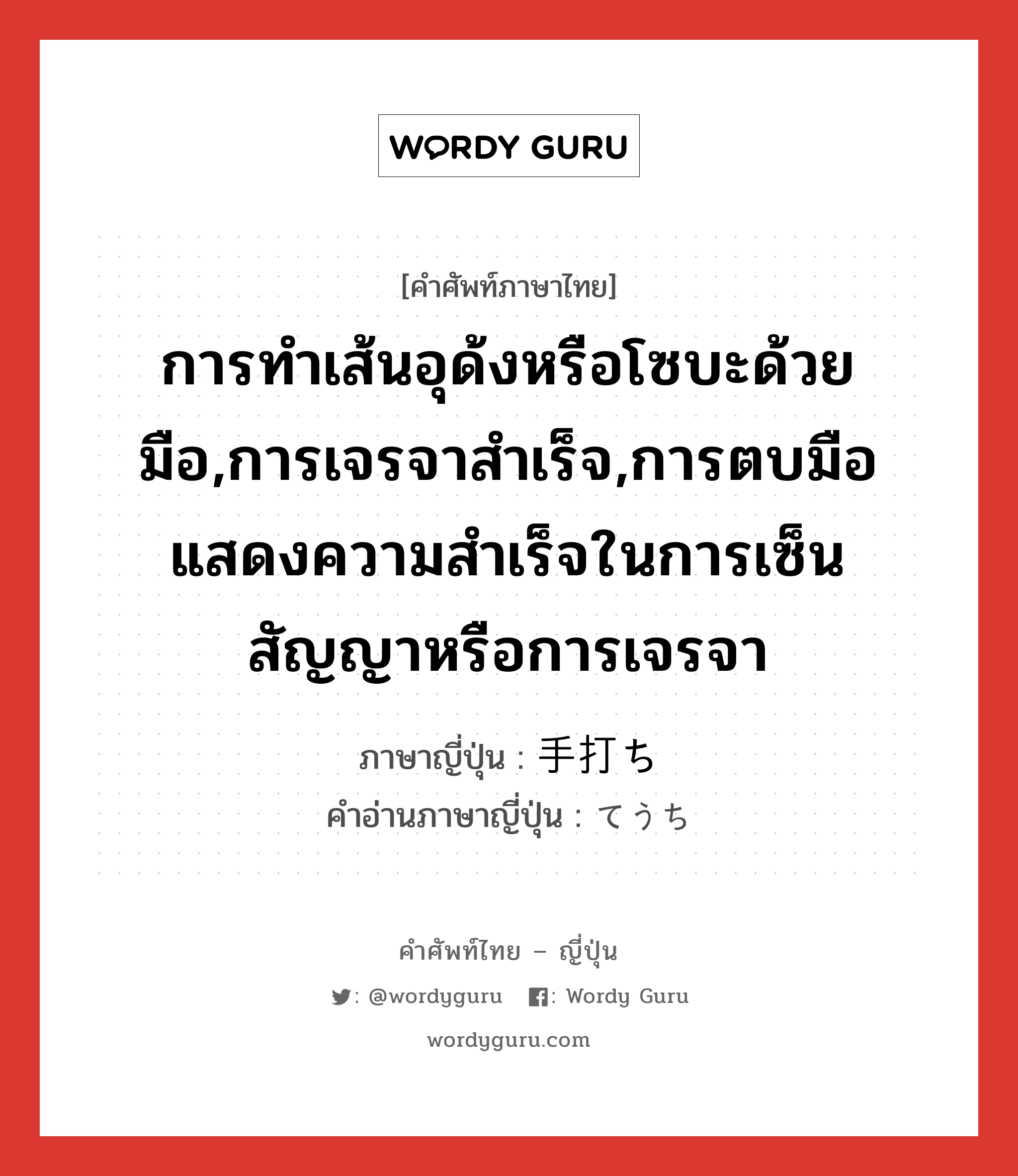 การทำเส้นอุด้งหรือโซบะด้วยมือ,การเจรจาสำเร็จ,การตบมือแสดงความสำเร็จในการเซ็นสัญญาหรือการเจรจา ภาษาญี่ปุ่นคืออะไร, คำศัพท์ภาษาไทย - ญี่ปุ่น การทำเส้นอุด้งหรือโซบะด้วยมือ,การเจรจาสำเร็จ,การตบมือแสดงความสำเร็จในการเซ็นสัญญาหรือการเจรจา ภาษาญี่ปุ่น 手打ち คำอ่านภาษาญี่ปุ่น てうち หมวด n หมวด n