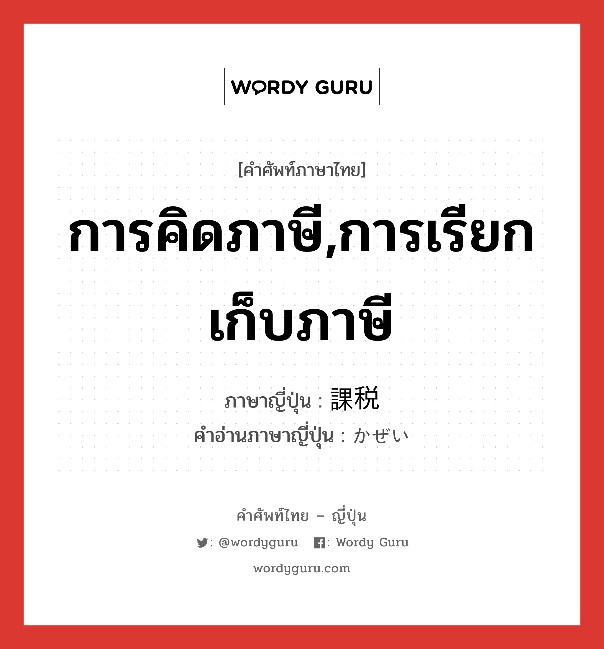 การคิดภาษี,การเรียกเก็บภาษี ภาษาญี่ปุ่นคืออะไร, คำศัพท์ภาษาไทย - ญี่ปุ่น การคิดภาษี,การเรียกเก็บภาษี ภาษาญี่ปุ่น 課税 คำอ่านภาษาญี่ปุ่น かぜい หมวด n หมวด n