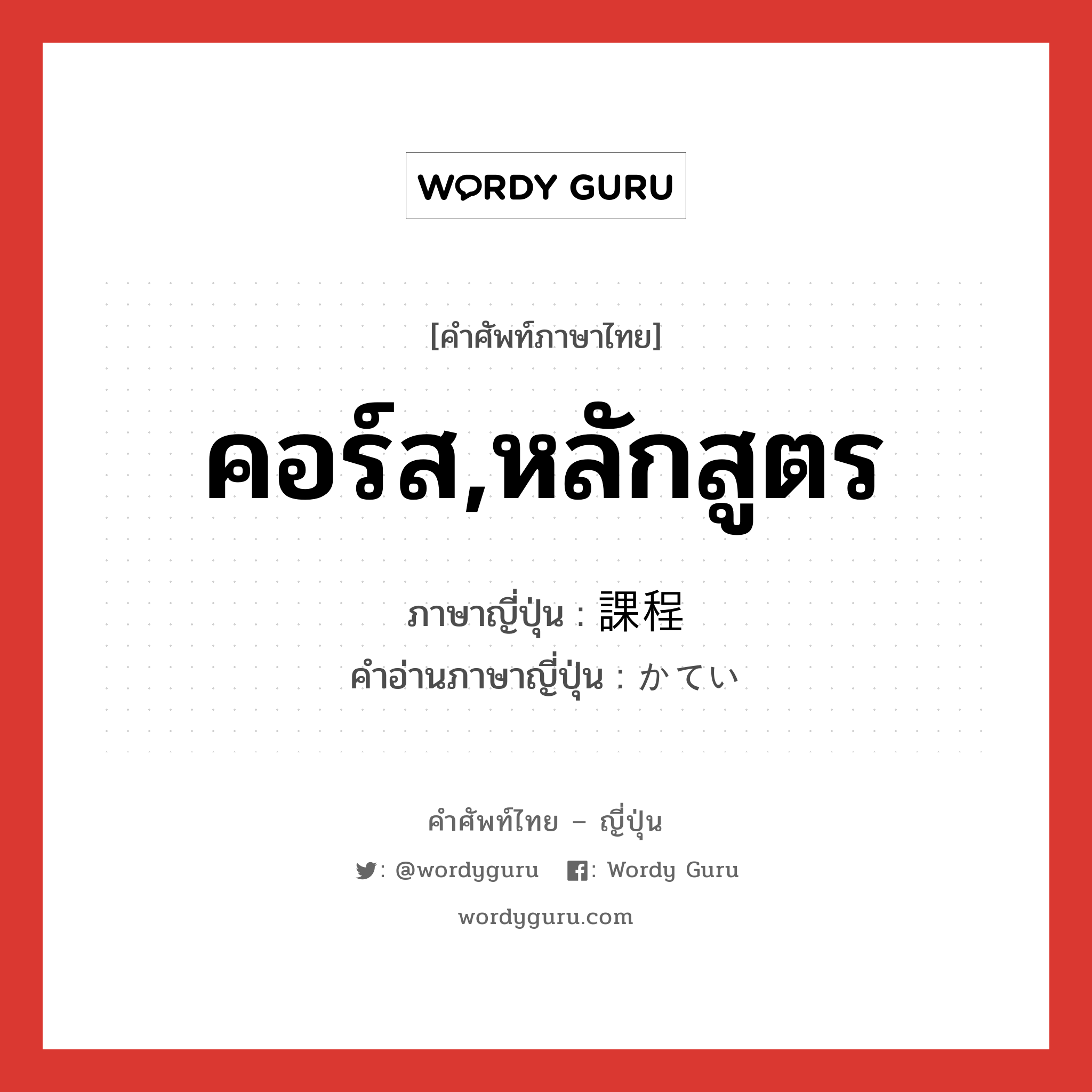 คอร์ส,หลักสูตร ภาษาญี่ปุ่นคืออะไร, คำศัพท์ภาษาไทย - ญี่ปุ่น คอร์ส,หลักสูตร ภาษาญี่ปุ่น 課程 คำอ่านภาษาญี่ปุ่น かてい หมวด n หมวด n