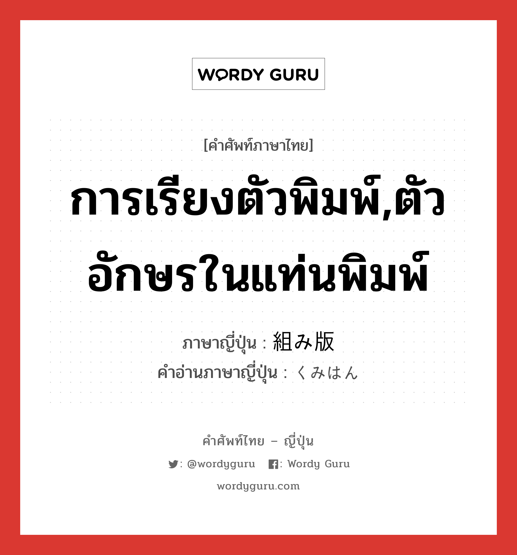 การเรียงตัวพิมพ์,ตัวอักษรในแท่นพิมพ์ ภาษาญี่ปุ่นคืออะไร, คำศัพท์ภาษาไทย - ญี่ปุ่น การเรียงตัวพิมพ์,ตัวอักษรในแท่นพิมพ์ ภาษาญี่ปุ่น 組み版 คำอ่านภาษาญี่ปุ่น くみはん หมวด n หมวด n