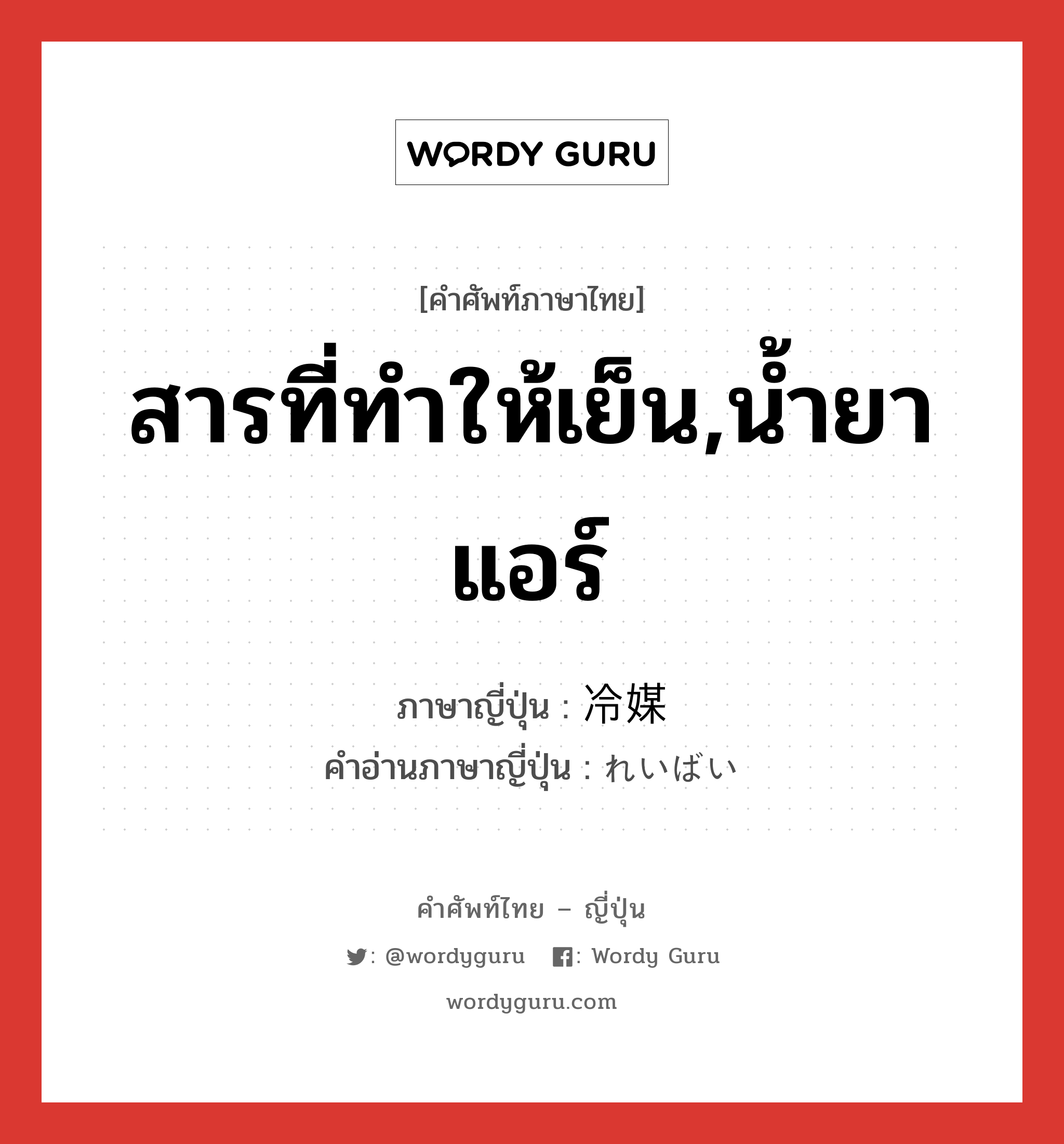 สารที่ทำให้เย็น,น้ำยาแอร์ ภาษาญี่ปุ่นคืออะไร, คำศัพท์ภาษาไทย - ญี่ปุ่น สารที่ทำให้เย็น,น้ำยาแอร์ ภาษาญี่ปุ่น 冷媒 คำอ่านภาษาญี่ปุ่น れいばい หมวด n หมวด n