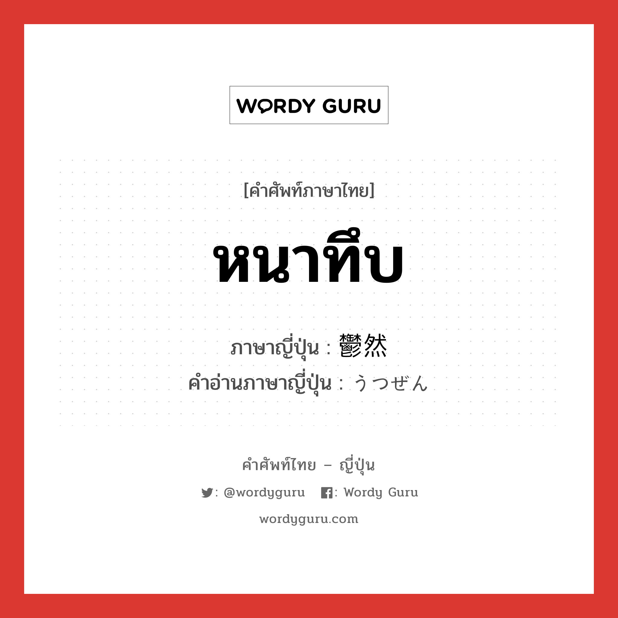 หนาทึบ ภาษาญี่ปุ่นคืออะไร, คำศัพท์ภาษาไทย - ญี่ปุ่น หนาทึบ ภาษาญี่ปุ่น 鬱然 คำอ่านภาษาญี่ปุ่น うつぜん หมวด adj-t หมวด adj-t