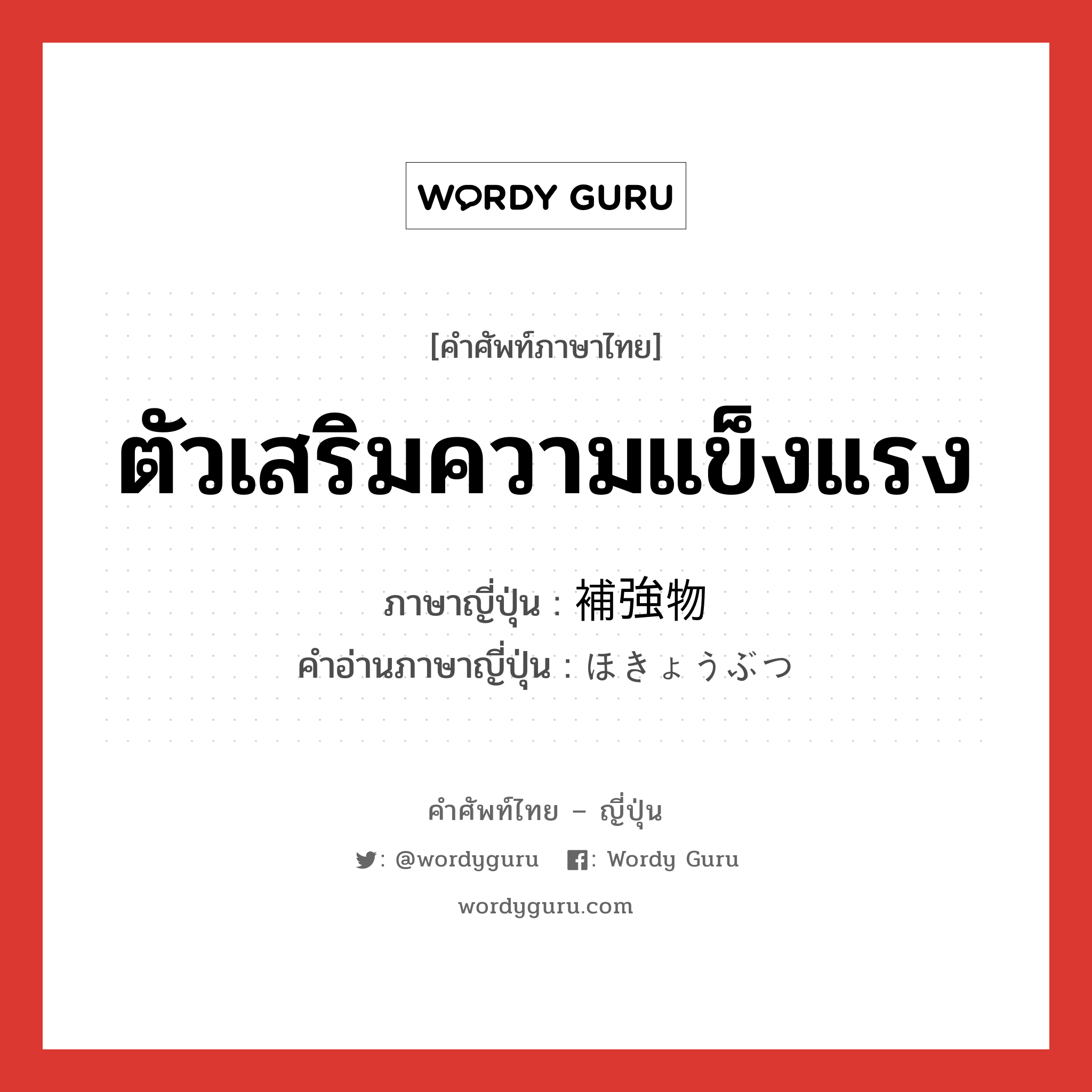 ตัวเสริมความแข็งแรง ภาษาญี่ปุ่นคืออะไร, คำศัพท์ภาษาไทย - ญี่ปุ่น ตัวเสริมความแข็งแรง ภาษาญี่ปุ่น 補強物 คำอ่านภาษาญี่ปุ่น ほきょうぶつ หมวด n หมวด n