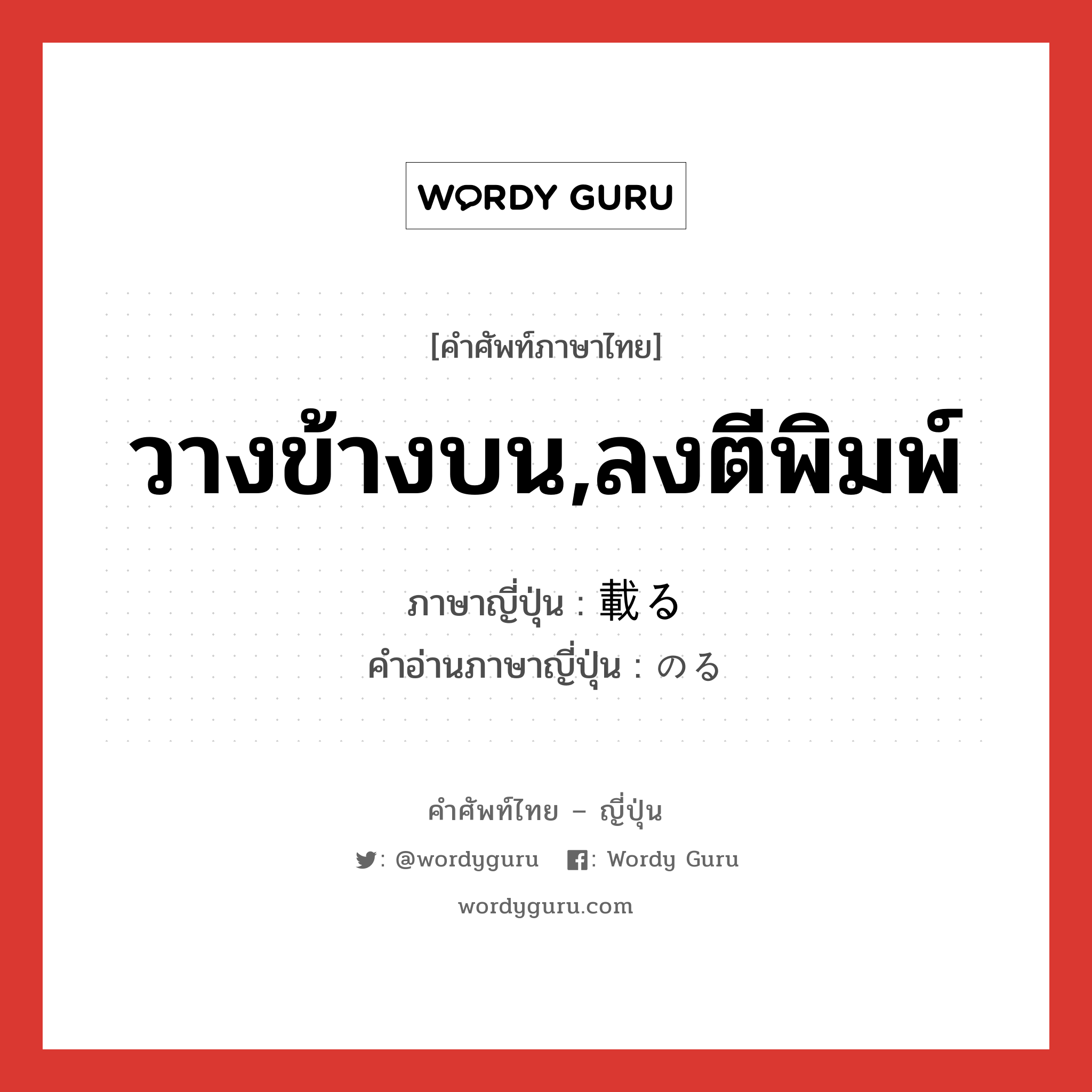 วางข้างบน,ลงตีพิมพ์ ภาษาญี่ปุ่นคืออะไร, คำศัพท์ภาษาไทย - ญี่ปุ่น วางข้างบน,ลงตีพิมพ์ ภาษาญี่ปุ่น 載る คำอ่านภาษาญี่ปุ่น のる หมวด v5r หมวด v5r