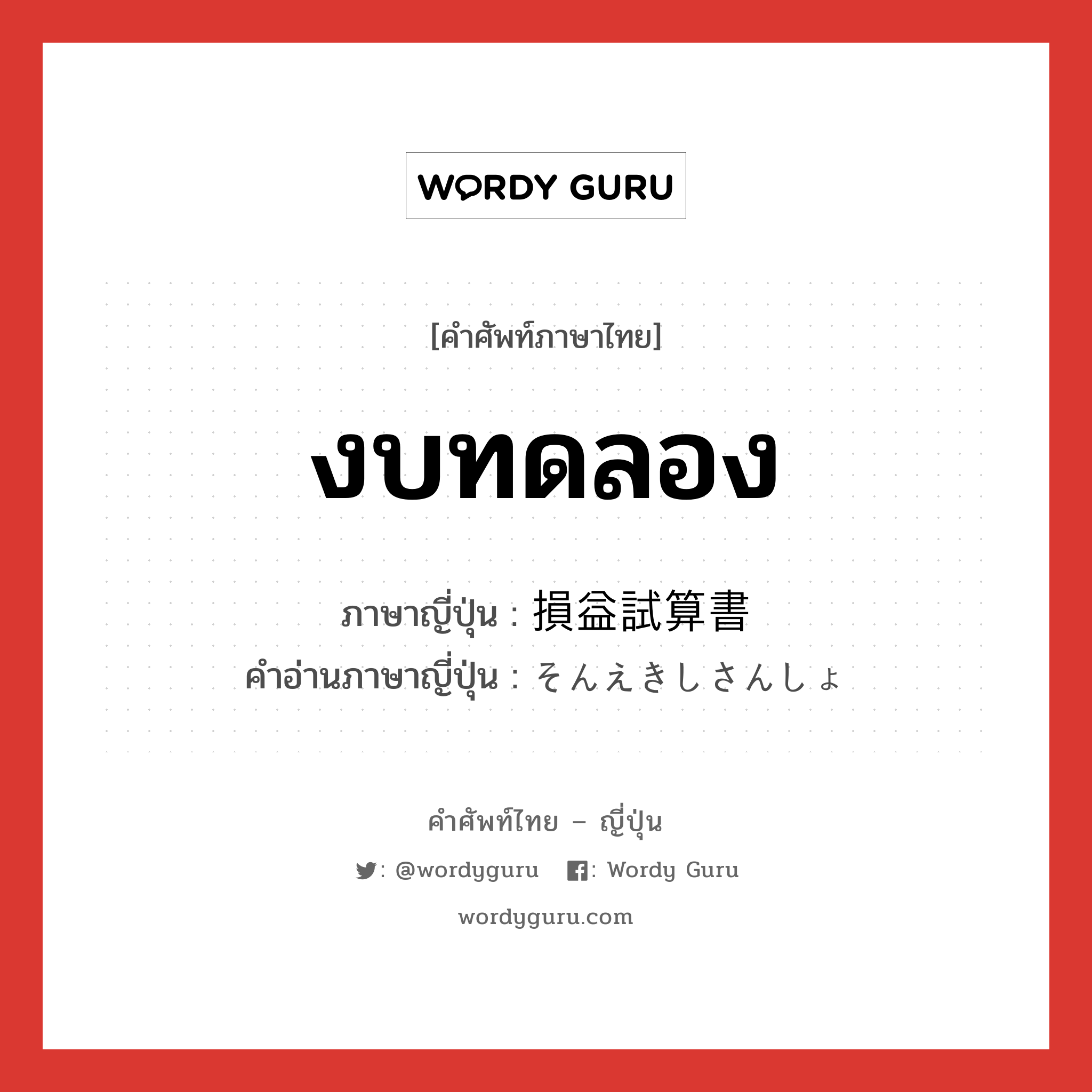 งบทดลอง ภาษาญี่ปุ่นคืออะไร, คำศัพท์ภาษาไทย - ญี่ปุ่น งบทดลอง ภาษาญี่ปุ่น 損益試算書 คำอ่านภาษาญี่ปุ่น そんえきしさんしょ หมวด n หมวด n