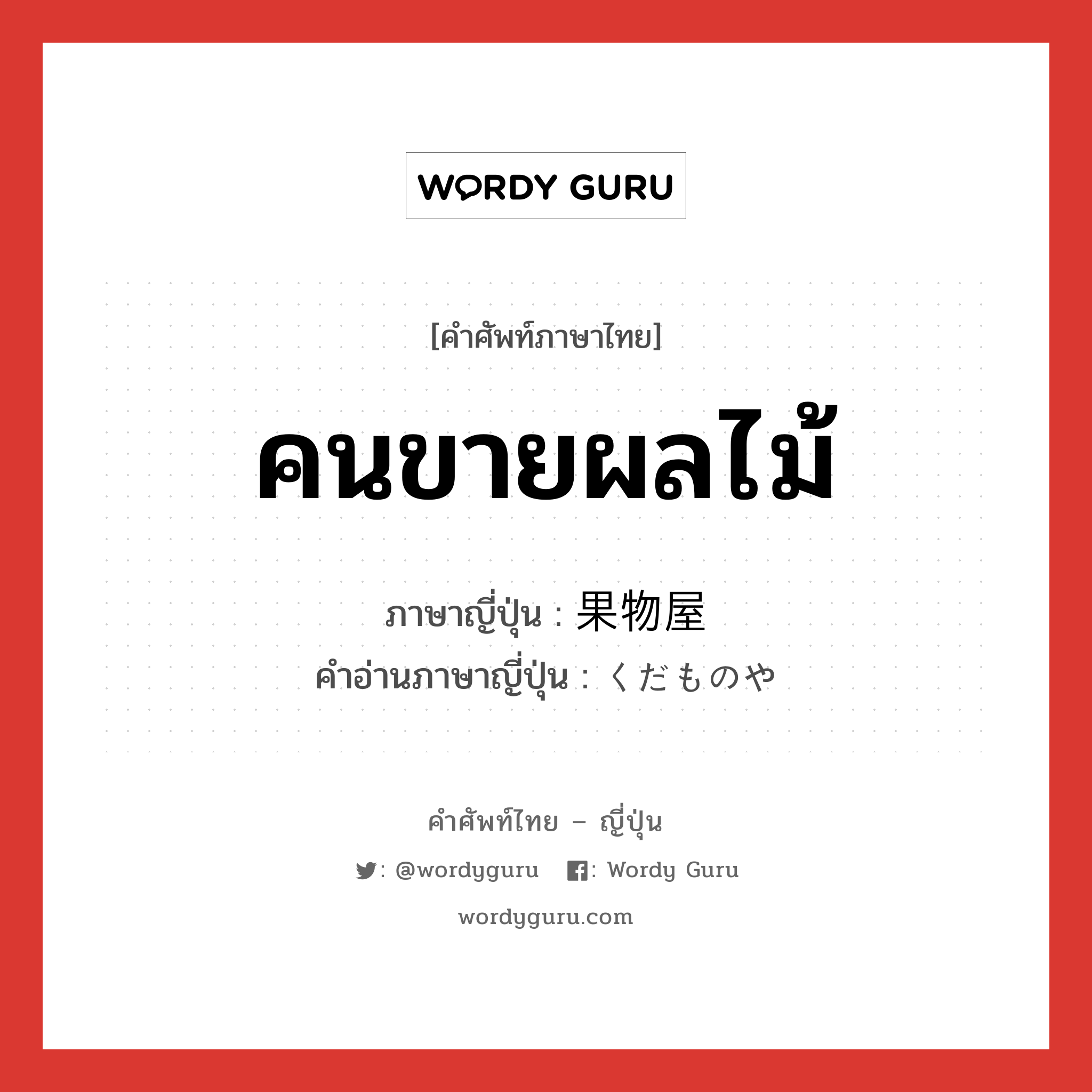 คนขายผลไม้ ภาษาญี่ปุ่นคืออะไร, คำศัพท์ภาษาไทย - ญี่ปุ่น คนขายผลไม้ ภาษาญี่ปุ่น 果物屋 คำอ่านภาษาญี่ปุ่น くだものや หมวด n หมวด n