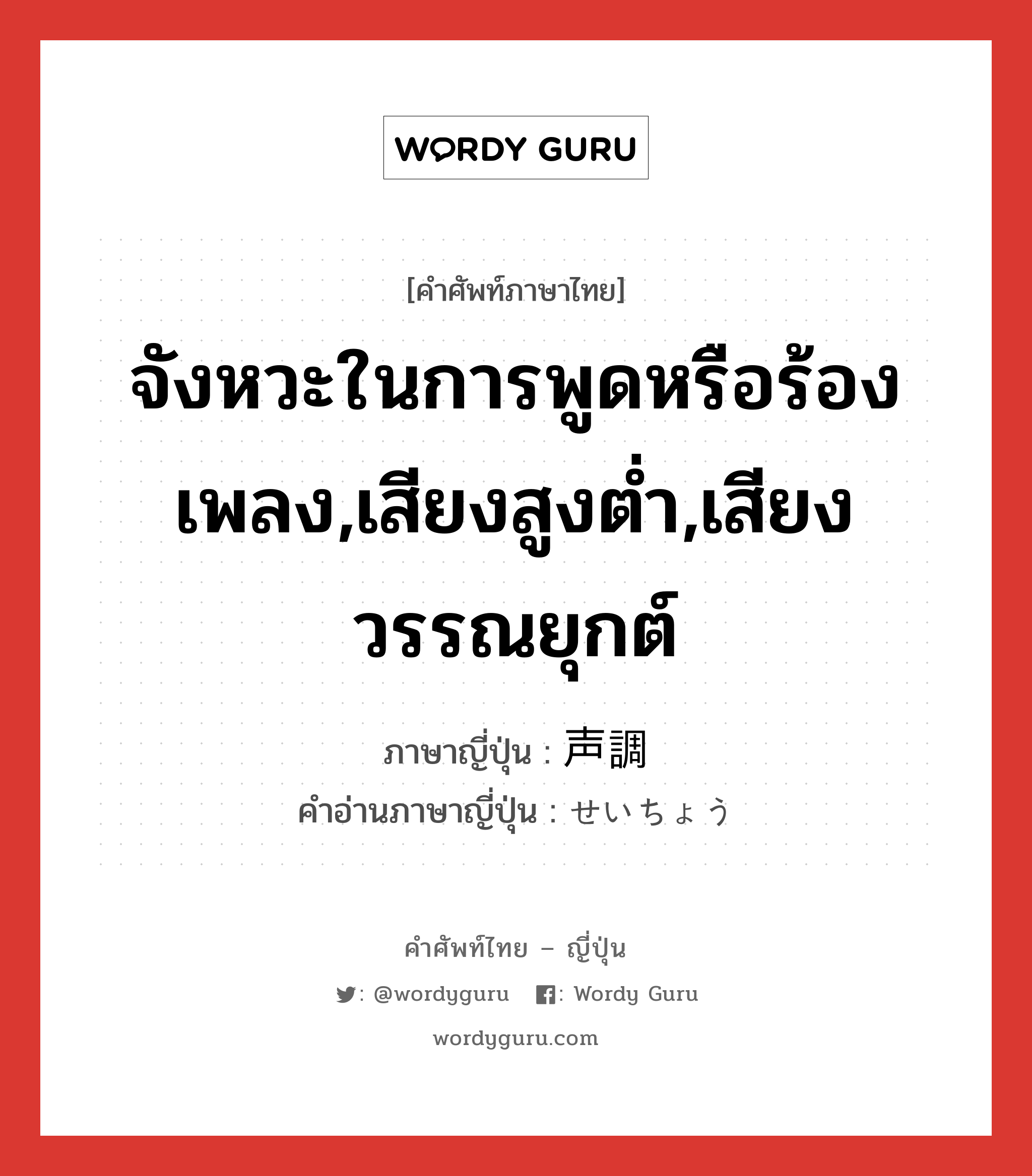 จังหวะในการพูดหรือร้องเพลง,เสียงสูงต่ำ,เสียงวรรณยุกต์ ภาษาญี่ปุ่นคืออะไร, คำศัพท์ภาษาไทย - ญี่ปุ่น จังหวะในการพูดหรือร้องเพลง,เสียงสูงต่ำ,เสียงวรรณยุกต์ ภาษาญี่ปุ่น 声調 คำอ่านภาษาญี่ปุ่น せいちょう หมวด n หมวด n