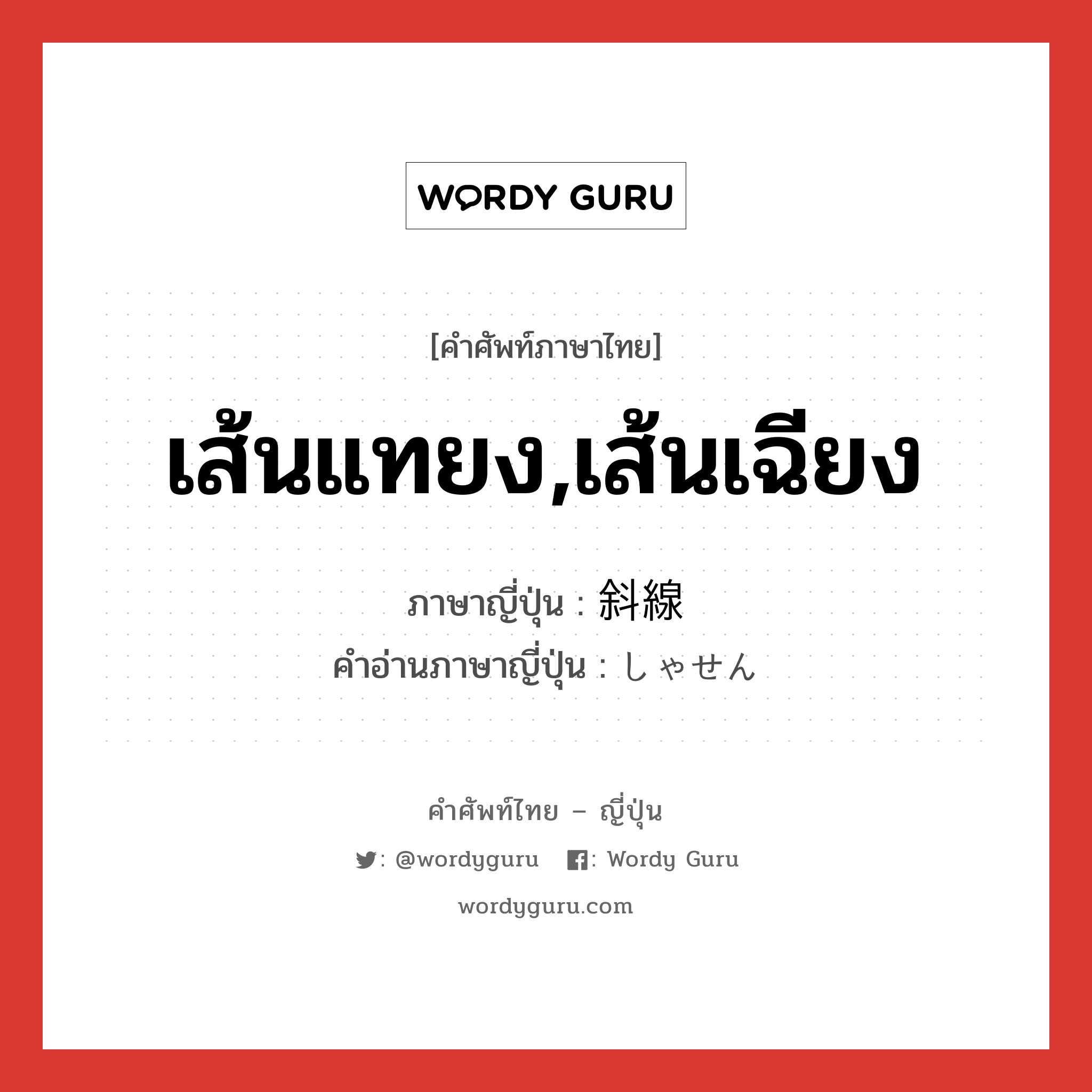 เส้นแทยง,เส้นเฉียง ภาษาญี่ปุ่นคืออะไร, คำศัพท์ภาษาไทย - ญี่ปุ่น เส้นแทยง,เส้นเฉียง ภาษาญี่ปุ่น 斜線 คำอ่านภาษาญี่ปุ่น しゃせん หมวด n หมวด n