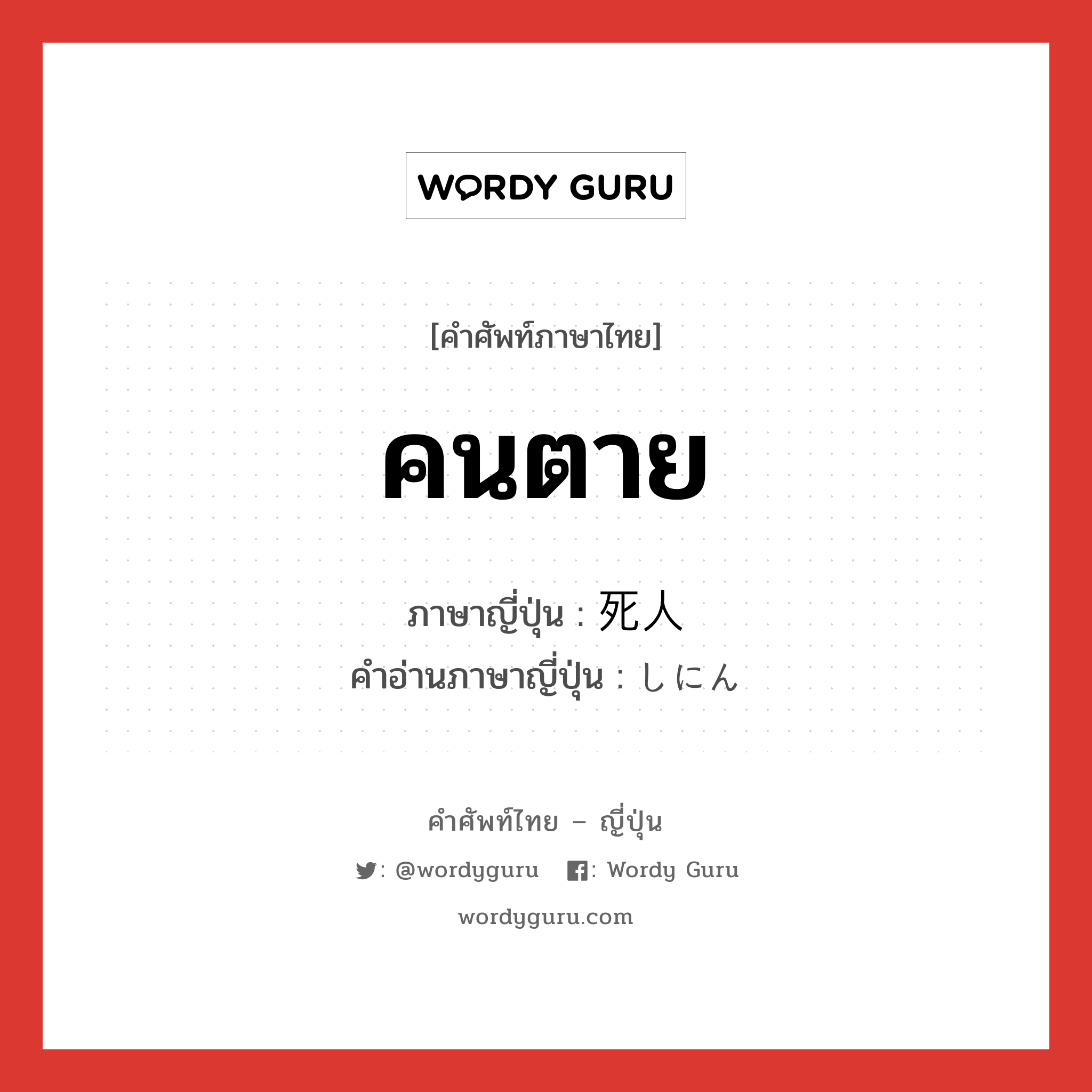 คนตาย ภาษาญี่ปุ่นคืออะไร, คำศัพท์ภาษาไทย - ญี่ปุ่น คนตาย ภาษาญี่ปุ่น 死人 คำอ่านภาษาญี่ปุ่น しにん หมวด n หมวด n