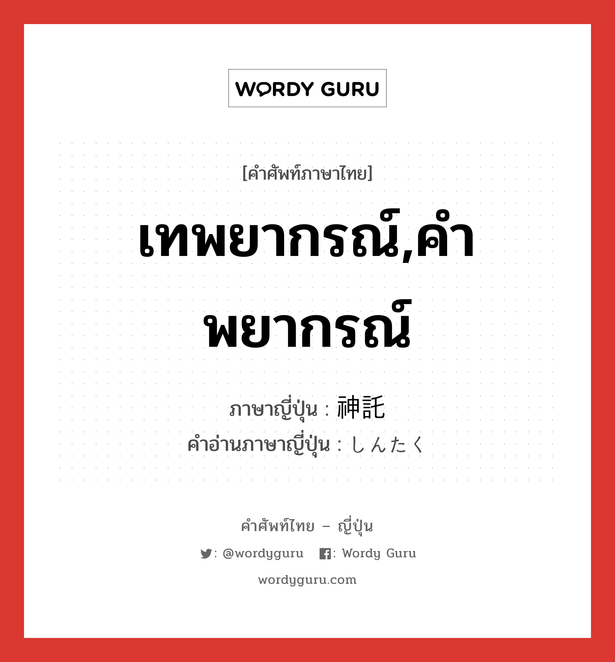 เทพยากรณ์,คำพยากรณ์ ภาษาญี่ปุ่นคืออะไร, คำศัพท์ภาษาไทย - ญี่ปุ่น เทพยากรณ์,คำพยากรณ์ ภาษาญี่ปุ่น 神託 คำอ่านภาษาญี่ปุ่น しんたく หมวด n หมวด n