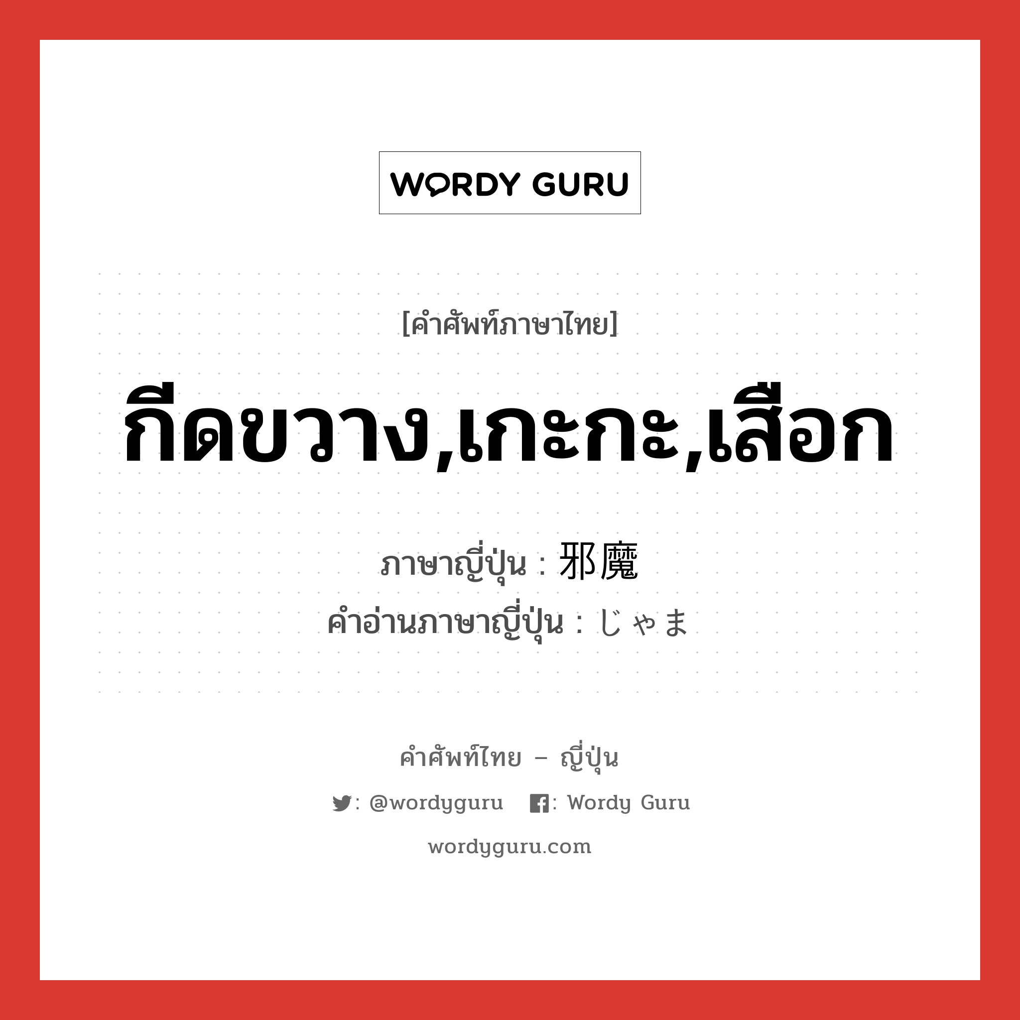 กีดขวาง,เกะกะ,เสือก ภาษาญี่ปุ่นคืออะไร, คำศัพท์ภาษาไทย - ญี่ปุ่น กีดขวาง,เกะกะ,เสือก ภาษาญี่ปุ่น 邪魔 คำอ่านภาษาญี่ปุ่น じゃま หมวด adj-na หมวด adj-na